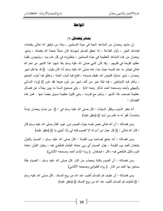 ‫رمضان‬‫شهر‬‫يف‬‫اإلخىان‬‫ية‬‫د‬‫ه‬‫واإلرشاد‬‫لتىجيه‬‫ا‬‫ئرة‬‫ا‬‫د‬–‫ذمار‬‫حمافظة‬
38
‫ادلىاعظ‬
( ‫وفضائم‬ ‫تشائز‬1)
،‫وفضمو‬ ‫تعالى‬ ‫اهلل‬ ‫توفيؽ‬ ‫مف‬ ‫وىذا‬ ، ‫المسمميف‬ ‫حياة‬ ‫في‬ ‫الحية‬ ‫المشاىد‬ ‫مف‬ ‫رمضاف‬ ‫مشيد‬ ‫إف‬
‫وشير‬ ، ‫وفضمو‬ ‫اهلل‬ ‫بنعمة‬ ً‫ا‬ّ‫ممتن‬ ‫كاف‬ ‫شيودىا‬ ‫لممسمـ‬ ‫تحقؽ‬ ‫إذا‬ ، ‫الطاعة‬ ‫أياـ‬‫و‬ ، ‫الخير‬ ‫فمشاىد‬
‫بمقي‬ ‫ويشيدوف‬ ، ‫ة‬‫ر‬‫م‬ ‫عاـ‬ ‫كؿ‬ ‫في‬ ‫ينتظرونو‬ ، ‫المسمميف‬ ‫حياة‬ ‫في‬ ‫العظيمة‬ ‫المشاىد‬ ‫ىذه‬ ‫مف‬ ‫رمضاف‬‫اه‬
‫اهلل‬ ‫نعـ‬ ‫مف‬ ‫الشير‬ ‫ىذا‬ ‫شيود‬ ّ‫د‬ُ‫يع‬ ‫وسمـ‬ ‫عميو‬ ‫اهلل‬ ‫صمى‬ ‫النبي‬ ‫كاف‬ ‫وقد‬ . ‫قموبيـ‬ ‫في‬ ‫الفرحة‬ ‫عظيـ‬
‫شير‬ ‫جاءكـ‬ ‫قد‬ (( :‫يقوؿ‬ ‫كاف‬ ‫أنو‬ ‫وسمـ‬ ‫عميو‬ ‫اهلل‬ ‫صمى‬ ‫عنو‬ ‫جاء‬ ‫حيث‬ ‫قدومو‬ ‫عند‬ ‫بو‬ ‫فيبشر‬ ‫تعالى‬
‫فيو‬ ‫وتغمؽ‬ ، ‫الجنة‬ ‫اب‬‫و‬‫أب‬ ‫فيو‬ ‫تفتح‬ ، ‫صيامو‬ ‫عميكـ‬ ‫اهلل‬ ‫افترض‬ ‫مبارؾ‬ ‫شير‬ ، ‫رمضاف‬‫الجحيـ‬ ‫اب‬‫و‬‫أب‬
‫النسائي‬ ‫اه‬‫و‬‫(ر‬ )) ‫رـ‬ُ‫ح‬ ‫فقد‬ ‫ىا‬‫خير‬ ‫رـ‬ُ‫ح‬ ‫مف‬ ‫شير‬ ‫ألؼ‬ ‫مف‬ ‫خير‬ ‫ليمة‬ ‫فيو‬ ، ‫الشياطيف‬ ‫فيو‬ ‫غؿ‬ُ‫وت‬ ،
‫فضائؿ‬ ‫عف‬ ‫بجالء‬ ‫يبيف‬ ‫ما‬ ‫السنة‬ ‫صحيح‬ ‫وفي‬ . )‫اهلل‬ ‫رحمو‬ ‫شاكر‬ ‫أحمد‬ ‫وصححو‬ ‫أحمد‬‫و‬ ‫البييقي‬‫و‬
. ‫منيا‬ ً‫ا‬‫بعض‬ ‫نسوؽ‬ ‫عظيمة‬ ‫ة‬‫ر‬‫كثي‬ ‫وىي‬ ، ‫قدومو‬ ‫مع‬ ‫وتحؿ‬ ، ‫الشير‬ ‫ىذا‬ ‫تصحب‬ ‫عظيمة‬‫ىذه‬ ‫فمف‬
: ‫الفضائؿ‬
ً‫ا‬‫إيمان‬ ‫رمضاف‬ ‫صاـ‬ ‫مف‬ (( : ‫في‬ ‫وسمـ‬ ‫عميو‬ ‫اهلل‬ ‫صمى‬ ‫قاؿ‬ : ‫السيئات‬ ‫ر‬ّ‫ف‬‫ويك‬ ‫الذنوب‬ ‫يغفر‬ ‫أنو‬
)‫عميو‬ ‫(متفؽ‬ )) ‫ذنبو‬ ‫مف‬ ‫تقدـ‬ ‫ما‬ ‫لو‬ ‫فر‬ُ‫غ‬ ً‫ا‬‫احتساب‬‫و‬
‫قاؿ‬ ‫وسمـ‬ ‫عميو‬ ‫اهلل‬ ‫صمى‬ ‫فقاؿ‬ ‫ه‬‫ر‬‫غي‬ ‫دوف‬ ‫الصوـ‬ ‫اء‬‫ز‬‫بج‬ ‫نفسو‬ ‫خص‬ ‫تعالى‬ ‫اهلل‬ ‫أف‬ : ‫فضائمو‬ ‫ومف‬
‫تعا‬ ‫اهلل‬ ‫قاؿ‬ :)‫عميو‬ ‫(متفؽ‬ )) ‫بو‬ ‫ي‬‫أجز‬ ‫أنا‬‫و‬ ‫لي‬ ‫فإنو‬ ‫الصوـ‬ ‫إال‬ ‫لو‬ ‫آدـ‬ ‫ابف‬ ‫عمؿ‬ ‫كؿ‬ (( : ‫لى‬
‫آف‬‫ر‬‫الق‬‫و‬ ‫الصياـ‬ : ‫وسمـ‬ ‫عميو‬ ‫اهلل‬ ‫صمى‬ ‫قاؿ‬ : ‫القيامة‬ ‫يوـ‬ ‫لصاحبو‬ ‫يشفع‬ ‫أنو‬ : ‫فضائمو‬ ‫ومف‬
‫منعتو‬ ‫آف‬‫ر‬‫الق‬ ‫ويقوؿ‬ ، ‫فيو‬ ‫عني‬ّ‫ف‬‫فش‬ ‫الطعاـ‬ ‫منعتو‬ ‫بي‬‫ر‬ ‫أي‬ ‫الصياـ‬ ‫يقوؿ‬ ، ‫القيامة‬ ‫يوـ‬ ‫لمعبد‬ ‫يشفعاف‬
‫ب‬ ‫النوـ‬.)‫األلباني‬ ‫وصححو‬ ‫أحمد‬ ‫اإلماـ‬ ‫اه‬‫و‬‫ر‬ (. ‫فيشفعاف‬ : ‫قاؿ‬ ، ‫فيو‬ ‫عني‬ّ‫ف‬‫فش‬ ‫الميؿ‬
‫ة‬ّ‫ن‬ُ‫ج‬ ‫الصياـ‬ : ‫وسمـ‬ ‫عميو‬ ‫اهلل‬ ‫صمى‬ ‫قاؿ‬ ‫النار‬ ‫مف‬ ‫وحجاب‬ ‫وقاية‬ ‫الصوـ‬ ‫أف‬ : ‫فضائمو‬ ‫ومف‬
)‫األلباني‬ ‫وصححو‬ ‫اني‬‫ر‬‫الطب‬ ‫اه‬‫و‬‫ر‬ (. ‫النار‬ ‫مف‬ ‫العبد‬ ‫بيا‬ ‫يستجف‬
‫اهلل‬ ‫عند‬ ‫أطيب‬ ‫الصائـ‬ ‫فـ‬ ‫خموؼ‬ ‫أف‬ : ‫فضائمو‬ ‫ومف‬‫وسمـ‬ ‫عميو‬ ‫اهلل‬ ‫صمى‬ ‫قاؿ‬ . ‫المسؾ‬ ‫يح‬‫ر‬ ‫مف‬
)‫عميو‬ ‫(متفؽ‬ )) ‫المسؾ‬ ‫يح‬‫ر‬ ‫مف‬ ‫اهلل‬ ‫عند‬ ‫أطيب‬ ‫الصائـ‬ ‫فـ‬ ‫لخموؼ‬ (( :
 