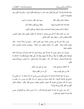 ‫رمضان‬‫شهر‬‫يف‬‫اإلخىان‬‫ية‬‫د‬‫ه‬‫واإلرشاد‬‫لتىجيه‬‫ا‬‫ئرة‬‫ا‬‫د‬–‫ذمار‬‫حمافظة‬
40
‫وىو‬ ‫آف‬‫ر‬‫الق‬ ‫أ‬‫ر‬‫ق‬ ‫الذي‬‫و‬ ، ‫ة‬‫ر‬‫البر‬ ‫اـ‬‫ر‬‫الك‬ ‫ة‬‫ر‬‫السف‬ ‫مع‬ ‫بو‬ ‫ماىر‬ ‫وىو‬ ‫آف‬‫ر‬‫الق‬ ‫أ‬‫ر‬‫يق‬ ‫الذي‬ "‫السالـ‬‫و‬ ‫الصالة‬ ‫عميو‬
‫اف‬‫ر‬‫أج‬ ‫لو‬ ‫فيو‬ ‫يتعتع‬.
‫ى‬‫أسر‬ ‫مف‬ ‫سبحاف‬ ‫القمب‬ ‫تيز‬ ‫يت‬‫ر‬‫س‬ ‫غافؿ‬ ‫الميؿ‬‫و‬ ‫اف‬‫ر‬‫ق‬ ‫يا‬ ‫سمعتؾ‬
‫الك‬ ‫ع‬‫بو‬‫ر‬ ‫وطفنا‬ ‫صبحيا‬ ‫فاشرؽ‬ ‫الدنيا‬ ‫بؾ‬ ‫فتحنا‬‫ا‬‫ر‬‫أج‬ ‫نممؤىا‬ ‫وف‬
‫يـ‬‫ر‬‫الك‬ ‫اف‬‫ر‬‫الق‬ ‫مع‬ ‫ا‬‫و‬‫تحم‬‫ر‬‫ا‬‫و‬ ‫ا‬‫و‬‫وحم‬ ‫المصاحؼ‬ ‫ا‬‫و‬‫فتح‬ ‫رمضاف‬ ‫قدـ‬ ‫إذا‬ ‫أسالفنا‬.
‫يس‬‫ر‬‫التد‬ ‫يعتزؿ‬ ‫وكاف‬ ،‫يـ‬‫ر‬‫الك‬ ‫آف‬‫ر‬‫بالق‬ ‫إال‬ ‫يتشاغؿ‬ ‫ال‬ ‫رمضاف‬ ‫في‬ ‫كاف‬ ‫أنو‬ ‫مالؾ‬ ‫اإلماـ‬ ‫عف‬ ‫ثبت‬
‫يـ‬‫ر‬‫الك‬ ‫آف‬‫ر‬‫الق‬ ‫شير‬ ‫ويقوؿ‬ ، ‫لمناس‬ ‫الجموس‬‫و‬ ‫الفتيا‬‫و‬.
‫دوي‬ ‫خاصة‬ ‫رمضاف‬ ‫في‬ ‫ليا‬ ‫كاف‬ ‫سمفنا‬ ‫بيوت‬‫ا‬‫و‬‫كان‬ ، ‫سعادة‬ ‫وتمأل‬ ‫ا‬‫ر‬‫نو‬ ‫تشع‬ ، ‫النحؿ‬ ‫كدوي‬
‫ه‬‫ر‬‫بأم‬ ‫ويأتمروف‬ ‫تو‬‫ر‬‫ببشا‬ ‫حوف‬‫ويفر‬ ، ‫عظاتو‬ ‫عف‬ ‫ويبكوف‬ ‫عجائبو‬ ‫عند‬ ‫يقفوف‬ ، ‫تيال‬‫ر‬‫ت‬ ‫آف‬‫ر‬‫الق‬ ‫تموف‬‫ر‬‫ي‬
‫بنييو‬ ‫وينتيوف‬.
‫فمما‬ ‫النساء‬ ‫ة‬‫ر‬‫سو‬ ‫أوؿ‬ ‫وسمـ‬ ‫عميو‬ ‫اهلل‬ ‫صمى‬ ‫رسولنا‬ ‫عمى‬ ‫أ‬‫ر‬‫ق‬ ‫عنو‬ ‫اهلل‬ ‫رضي‬ ‫مسعود‬ ‫ابف‬ ‫أف‬ ‫صح‬
َ‫ؼ‬ْ‫ي‬َ‫ك‬َ‫ف‬( ‫تعالى‬ ‫قولو‬ ‫بمغ‬:‫(النساء‬ )ً‫ا‬‫يد‬ِ‫ي‬َ‫ش‬ ِ‫الء‬ُ‫ؤ‬َ‫ى‬ ‫ى‬َ‫م‬َ‫ع‬ َ‫ؾ‬ِ‫ب‬ ‫ا‬َ‫ن‬ْ‫ئ‬ِ‫ج‬َ‫و‬ ٍ‫يد‬ِ‫ي‬َ‫ش‬ِ‫ب‬ ٍ‫ة‬َّ‫ُم‬‫أ‬ ّْ‫ؿ‬ُ‫ك‬ ْ‫ف‬ِ‫م‬ ‫ا‬َ‫ن‬ْ‫ئ‬ِ‫ج‬ ‫ا‬َ‫ذ‬ِ‫إ‬ٗٔ‫لو‬ ‫قاؿ‬ )
‫حبيبو‬ ‫كالـ‬ ‫سمع‬ ‫المحب‬ ‫إنو‬ ، ‫فاف‬‫ر‬‫تذ‬ ‫عيناه‬ ‫فإذا‬ ‫فنظرت‬ . ‫قاؿ‬ " ‫اآلف‬ ‫حسبؾ‬ " ‫السالـ‬‫و‬ ‫الصالة‬ ‫عميو‬
‫فبكى‬:
‫تباكى‬ ‫ممف‬ ‫بكى‬ ‫مف‬ ‫تبيف‬ ‫خدود‬ ‫في‬ ‫ع‬‫دمو‬ ‫اشتبكت‬ ‫إذا‬
‫اكا‬‫ر‬‫ح‬ ‫التقوى‬ ‫مف‬ ‫بو‬ ‫ألف‬ ‫وجدا‬ ‫فيذوب‬ ‫بكى‬ ‫مف‬ ‫فأما‬
‫أنا‬‫و‬ ‫أيتني‬‫ر‬ ‫لو‬ " ‫لو‬ ‫قاؿ‬ ‫ثـ‬ ‫عنو‬ ‫اهلل‬ ‫رضي‬ ‫موسى‬ ‫ألبي‬ ‫استمع‬ ‫أنو‬ ‫السالـ‬‫و‬ ‫الصالة‬ ‫عميو‬ ‫عنو‬ ‫صح‬
‫يا‬ ‫عممت‬ ‫لو‬ : ‫موسى‬ ‫أبو‬ ‫فقاؿ‬ "‫داود‬ ‫آؿ‬ ‫امير‬‫ز‬‫م‬ ‫مف‬ ‫ا‬‫ر‬‫مزما‬ ‫أوتيت‬ ‫لقد‬ ، ‫البارحة‬ ‫اءتؾ‬‫ر‬‫ق‬ ‫إلى‬ ‫استمع‬
‫تستمع‬ ‫أنؾ‬ ‫اهلل‬ ‫رسوؿ‬‫اف‬‫ر‬‫الق‬ ‫فجعمت‬ ، ‫أكثر‬‫و‬ ‫أكثر‬ ‫صوتي‬ ‫لجممت‬ ‫المعنى‬‫و‬ .‫ا‬‫ر‬‫تحبي‬ ‫لؾ‬ ‫تو‬‫ر‬‫لحب‬ ‫لي‬
‫وجماال‬ ‫وروعة‬ ‫ا‬‫ر‬‫تأثي‬ ‫أكثر‬ ‫بو‬ ‫يـ‬‫ر‬‫الك‬.
‫موسى‬ ‫أبو‬ ‫فيندفع‬ ‫بنا‬‫ر‬ ‫نا‬‫ر‬‫ذك‬ ‫موسى‬ ‫أبا‬ ‫يا‬ : ‫قاؿ‬ ‫الصحابة‬ ‫اجتمع‬ ‫إذا‬ ‫عنو‬ ‫اهلل‬ ‫رضي‬ ‫عمر‬ ‫كاف‬
‫يبكوف‬ ‫وىـ‬ ‫الجميؿ‬ ‫بصوتو‬ ‫أ‬‫ر‬‫يق‬:
 