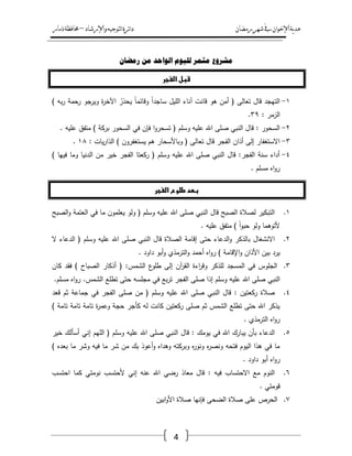 ‫رمضان‬‫شهر‬‫يف‬‫اإلخىان‬‫ية‬‫د‬‫ه‬‫واإلرشاد‬‫لتىجيه‬‫ا‬‫ئرة‬‫ا‬‫د‬–‫ذمار‬‫حمافظة‬
4
‫ي‬ٌ‫ريضا‬ ٍ‫ي‬ ‫انىاحد‬ ‫نهيىو‬ ‫يثًز‬ ‫شزوع‬
‫الغجر‬ ‫قبل‬
ٔ-) ‫بو‬‫ر‬ ‫رحمة‬ ‫ويرجو‬ ‫ة‬‫ر‬‫اآلخ‬ ُ‫يحذر‬ ً‫ا‬‫وقائم‬ ً‫ا‬‫ساجد‬ ‫الميؿ‬ ‫آناء‬ ‫قانت‬ ‫ىو‬ ‫أمف‬ ( ‫تعالى‬ ‫قاؿ‬ ‫التيجد‬
: ‫الزمر‬ٖٜ.
ٕ-. ‫عميو‬ ‫متفؽ‬ ) ‫بركة‬ ‫السحور‬ ‫في‬ ‫فإف‬ ‫ا‬‫و‬‫تسحر‬ ( ‫وسمـ‬ ‫عميو‬ ‫اهلل‬ ‫صمى‬ ‫النبي‬ ‫قاؿ‬ : ‫السحور‬
ٖ-‫تعالى‬ ‫قاؿ‬ ‫الفجر‬ ‫أذاف‬ ‫إلى‬ ‫االستغفار‬: ‫يات‬‫ر‬‫الذا‬ ) ‫يستغفروف‬ ‫ىـ‬ ‫وباألسحار‬ (ٔٛ.
ٗ-) ‫فييا‬ ‫وما‬ ‫الدنيا‬ ‫مف‬ ‫خير‬ ‫الفجر‬ ‫ركعتا‬ ( ‫وسمـ‬ ‫عميو‬ ‫اهلل‬ ‫صمى‬ ‫النبي‬ ‫قاؿ‬ :‫الفجر‬ ‫سنة‬ ‫أداء‬
. ‫مسمـ‬ ‫اه‬‫و‬‫ر‬
‫الغجر‬ ‫طلوع‬ ‫بطد‬
ٔ.‫الصبح‬‫و‬ ‫العتمة‬ ‫في‬ ‫ما‬ ‫يعمموف‬ ‫ولو‬ ( ‫وسمـ‬ ‫عميو‬ ‫اهلل‬ ‫صمى‬ ‫النبي‬ ‫قاؿ‬ ‫الصبح‬ ‫لصالة‬ ‫التبكير‬
) ً‫ا‬‫و‬‫حب‬ ‫ولو‬ ‫ألتوىما‬. ‫عميو‬ ‫متفؽ‬
ٕ.‫ال‬ ‫الدعاء‬ ( ‫وسمـ‬ ‫عميو‬ ‫اهلل‬ ‫صمى‬ ‫النبي‬ ‫قاؿ‬ ‫الصالة‬ ‫إقامة‬ ‫حتى‬ ‫الدعاء‬‫و‬ ‫بالذكر‬ ‫االنشغاؿ‬
. ‫داود‬ ‫أبو‬‫و‬ ‫الترمذي‬‫و‬ ‫أحمد‬ ‫اه‬‫و‬‫ر‬ ) ‫اإلقامة‬‫و‬ ‫األذاف‬ ‫بيف‬ ‫يرد‬
ٖ.‫كاف‬ ‫فقد‬ ) ‫الصباح‬ ‫أذكار‬ ( :‫الشمس‬ ‫ع‬‫طمو‬ ‫إلى‬ ‫آف‬‫ر‬‫الق‬ ‫اءة‬‫ر‬‫وق‬ ‫لمذكر‬ ‫المسجد‬ ‫في‬ ‫الجموس‬
‫وسم‬ ‫عميو‬ ‫اهلل‬ ‫صمى‬ ‫النبي‬.‫مسمـ‬ ‫اه‬‫و‬‫ر‬ .‫الشمس‬ ‫تطمع‬ ‫حتى‬ ‫مجمسو‬ ‫في‬ ‫بع‬‫ر‬‫ت‬ ‫الفجر‬ ‫صمى‬ ‫إذا‬ ‫ـ‬
ٗ.‫قعد‬ ‫ثـ‬ ‫جماعة‬ ‫في‬ ‫الفجر‬ ‫صمى‬ ‫مف‬ ( ‫وسمـ‬ ‫عميو‬ ‫اهلل‬ ‫صمى‬ ‫النبي‬ ‫قاؿ‬ : ‫ركعتيف‬ ‫صالة‬
) ‫تامة‬ ‫تامة‬ ‫تامة‬ ‫ة‬‫ر‬‫وعم‬ ‫حجة‬ ‫كأجر‬ ‫لو‬ ‫كانت‬ ‫ركعتيف‬ ‫صمى‬ ‫ثـ‬ ‫الشمس‬ ‫تطمع‬ ‫حتى‬ ‫اهلل‬ ‫يذكر‬
. ‫الترمذي‬ ‫اه‬‫و‬‫ر‬
٘.‫يو‬ ‫في‬ ‫اهلل‬ ‫يبارؾ‬ ‫بأف‬ ‫الدعاء‬‫خير‬ ‫أسألؾ‬ ‫إني‬ ‫الميـ‬ ( ‫وسمـ‬ ‫عميو‬ ‫اهلل‬ ‫صمى‬ ‫النبي‬ ‫قاؿ‬ : ‫مؾ‬
) ‫بعده‬ ‫ما‬ ‫وشر‬ ‫فيو‬ ‫ما‬ ‫شر‬ ‫مف‬ ‫بؾ‬ ‫أعوذ‬‫و‬ ‫وىداه‬ ‫وبركتو‬ ‫ه‬‫ر‬‫ونو‬ ‫ه‬‫ر‬‫ونص‬ ‫فتحو‬ ‫اليوـ‬ ‫ىذا‬ ‫في‬ ‫ما‬
. ‫داود‬ ‫أبو‬ ‫اه‬‫و‬‫ر‬
ٙ.‫احتسب‬ ‫كما‬ ‫نومتي‬ ‫ألحتسب‬ ‫إني‬ ‫عنو‬ ‫اهلل‬ ‫رضي‬ ‫معاذ‬ ‫قاؿ‬ : ‫فيو‬ ‫االحتساب‬ ‫مع‬ ‫النوـ‬
. ‫قومتي‬
ٚ.‫الض‬ ‫صالة‬ ‫عمى‬ ‫الحرص‬‫ابيف‬‫و‬‫األ‬ ‫صالة‬ ‫فإنيا‬ ‫حى‬
 