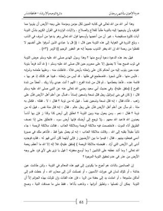 ‫رمضان‬‫شهر‬‫يف‬‫اإلخىان‬‫ية‬‫د‬‫ه‬‫واإلرشاد‬‫لتىجيه‬‫ا‬‫ئرة‬‫ا‬‫د‬–‫ذمار‬‫حمافظة‬
61
‫لك‬ ‫المبيف‬ ‫كتابو‬ ‫في‬ ‫تعالى‬ ‫اهلل‬ ‫مف‬ ‫اهلل‬ ‫أمر‬ ‫وىذا‬‫مما‬ ‫ا‬‫و‬‫يتوب‬ ‫أف‬ ‫األرض‬ ‫وجو‬ ‫عمى‬ ‫ومؤمنة‬ ‫مؤمف‬ ‫ؿ‬
‫التوبة‬ ‫بشأف‬ ‫يـ‬‫ر‬‫الك‬ ‫آف‬‫ر‬‫الق‬ ‫في‬ ‫اردة‬‫و‬‫ال‬ ‫اآليات‬‫و‬ . ‫الصالح‬‫و‬ ‫لمفالح‬ ً‫ا‬‫طمب‬ ‫بالتوبة‬ ‫إليو‬ ‫ا‬‫و‬‫يتوجي‬ ‫أف‬‫و‬ ‫فوه‬‫ر‬‫اقت‬
‫الذنب‬ ‫في‬ ‫أسرؼ‬ ‫مف‬ ‫ا‬‫و‬‫يدع‬ ‫وىو‬ ‫تعالى‬ ‫اهلل‬ ‫قوؿ‬ ‫أوسعيا‬‫و‬ ‫أعجبيا‬ ‫مف‬ ‫أف‬ ‫غير‬ ، ‫مستفيضة‬ ‫ة‬‫ر‬‫كثي‬ ‫آيات‬
‫اية‬‫و‬‫الغ‬ ‫في‬ ‫الذروة‬ ‫وبمغ‬ ،‫ال‬ ‫أنفسيـ‬ ‫عمى‬ ‫ا‬‫و‬‫ف‬‫ر‬‫أس‬ ‫الذيف‬ ‫عبادي‬ ‫يا‬ ‫قؿ‬ (( : ‫قاؿ‬ ‫حيف‬ ‫التوبة‬ ‫ىذه‬ ‫إلى‬
( ‫الزمر‬ )) ‫الرحيـ‬ ‫الغفور‬ ‫ىو‬ ‫إنو‬ ً‫ا‬‫جميع‬ ‫الذنوب‬ ‫يغفر‬ ‫اهلل‬ ‫إف‬ ‫اهلل‬ ‫رحمة‬ ‫مف‬ ‫ا‬‫و‬‫تقنط‬ٖ٘. )
‫التوبة‬ ‫عرض‬ ‫وسمـ‬ ‫عميو‬ ‫اهلل‬ ‫صمى‬ ‫اليدى‬ ‫رسوؿ‬ ‫وىذا‬ ‫؟‬ ‫منيا‬ ‫أوسع‬ ‫دعوة‬ ‫الدعوة‬ ‫ىذه‬ ‫بعد‬ ‫فيؿ‬
‫يض‬ ‫ال‬ ً‫ا‬‫جد‬ ‫فسيح‬ ‫ثوب‬ ‫في‬‫بتوبة‬ ً‫ا‬‫فرح‬ ‫أشد‬ ‫هلل‬ ( : ‫وسمـ‬ ‫عميو‬ ‫اهلل‬ ‫صمى‬ ‫قاؿ‬ ‫حيف‬ ‫محروـ‬ ‫عمى‬ ‫إال‬ ‫يؽ‬
‫ابو‬‫ر‬‫وش‬ ‫طعامو‬ ‫وعمييا‬ . ‫منو‬ ‫فانفمتت‬ . ‫فالة‬ ‫بأرض‬ ‫احمتو‬‫ر‬ ‫عمى‬ ‫كاف‬ ‫أحدكـ‬ ‫مف‬ ‫إليو‬ ‫يتوب‬ ‫حيف‬ ‫عبده‬
، ‫بيا‬ ‫ىو‬ ‫إذ‬ ‫كذلؾ‬ ‫ىو‬ ‫فبينا‬ . ‫احمتو‬‫ر‬ ‫مف‬ ‫أيس‬ ‫قد‬ . ‫ظميا‬ ‫في‬ ‫فاضطجع‬ . ‫ة‬‫ر‬‫شج‬ ‫فأتى‬ . ‫منيا‬ ‫فأيس‬ .
‫عنده‬ ‫قائمة‬‫شدة‬ ‫مف‬ ‫أخطأ‬ . ‫بؾ‬‫ر‬ ‫أنا‬‫و‬ ‫عبدي‬ ‫أنت‬ ! ‫الميـ‬ : ‫ح‬‫الفر‬ ‫شدة‬ ‫مف‬ ‫قاؿ‬ ‫ثـ‬ . ‫بخطاميا‬ ‫فأخذ‬ .
‫وسمـ‬ ‫عميو‬ ‫اهلل‬ ‫صمى‬ ‫النبي‬ ‫عف‬ ‫عنو‬ ‫تعالى‬ ‫اهلل‬ ‫رضي‬ ‫سعيد‬ ‫أبي‬ ‫حديث‬ ‫وفي‬ .)‫عميو‬ ‫(متفؽ‬ ) ‫ح‬‫الفر‬
‫عمى‬ ‫ؿ‬ُ‫فد‬ ‫األرض‬ ‫أىؿ‬ ‫أعمـ‬ ‫عف‬ ‫فسأؿ‬ ، ً‫ا‬‫إنسان‬ ‫وتسعيف‬ ‫تسعة‬ ‫قتؿ‬ ‫رجؿ‬ ‫ائيؿ‬‫ر‬‫إس‬ ‫بني‬ ‫في‬ ‫كاف‬ ( : ‫قاؿ‬
‫ا‬‫ر‬‫بو‬ ‫ؿ‬ّ‫فكم‬ . ‫فقتمو‬ . ‫ال‬ : ‫فقاؿ‬ ‫؟‬ ‫توبة‬ ‫مف‬ ‫لو‬ ‫فيؿ‬ . ً‫ا‬‫نفس‬ ‫وتسعيف‬ ‫تسعة‬ ‫قتؿ‬ ‫إنو‬ : ‫فقاؿ‬ ‫فأتاه‬ . ‫ىب‬
‫مف‬ ‫لو‬ ‫فيؿ‬ . ‫نفس‬ ‫مئة‬ ‫قتؿ‬ ‫إنو‬ : ‫فقاؿ‬ . ‫عالـ‬ ‫رجؿ‬ ‫عمى‬ ‫ؿ‬ُ‫فد‬ ‫األرض‬ ‫أىؿ‬ ‫أعمـ‬ ‫عف‬ ‫سأؿ‬ ‫ثـ‬ . ‫مئة‬
‫ب‬ ‫فإف‬ ‫ز‬ ‫وكذا‬ ‫كذا‬ ‫أرض‬ ‫إلى‬ ‫انطمؽ‬ ‫؟‬ ‫التوبة‬ ‫وبيف‬ ‫بينو‬ ‫يحوؿ‬ ‫ومف‬ . ‫نعـ‬ : ‫فقاؿ‬ ‫؟‬ ‫توبة‬ً‫ا‬‫أناس‬ ‫يا‬
‫نصؼ‬ ‫إذا‬ ‫حتى‬ ‫فانطمؽ‬ . ‫سوء‬ ‫أرض‬ ‫فإنيا‬ ‫أرضؾ‬ ‫إلى‬ ‫ترجع‬ ‫ال‬‫و‬ . ‫معيـ‬ ‫اهلل‬ ‫فاعبد‬ ‫اهلل‬ ‫يعبدوف‬
‫جاء‬ : ‫الرحمة‬ ‫مالئكة‬ ‫فقالت‬ . ‫العذاب‬ ‫ومالئكة‬ ‫الرحمة‬ ‫مالئكة‬ ‫فيو‬ ‫فاختصمت‬ . ‫الموت‬ ‫أتاه‬ ‫يؽ‬‫ر‬‫الط‬
‫قط‬ ً‫ا‬‫ر‬‫خي‬ ‫يعمؿ‬ ‫لـ‬ ‫إنو‬ : ‫العذاب‬ ‫مالئكة‬ ‫وقالت‬ . ‫اهلل‬ ‫إلى‬ ‫بقمبو‬ ً‫ال‬‫مقب‬ ً‫ا‬‫تائب‬‫ة‬‫ر‬‫صو‬ ‫في‬ ‫ممؾ‬ ‫فأتاىـ‬ .
‫فوجدوه‬ ‫فقاوه‬ . ‫لو‬ ‫فيو‬ ‫أدنى‬ ‫كمف‬ ‫أيتيما‬ ‫فإلى‬ ‫ز‬ ‫األرضييف‬ ‫بيف‬ ‫ما‬ ‫ا‬‫و‬‫قيس‬ : ‫فقاؿ‬ . ‫بينيـ‬ ‫فجعموه‬ ‫آدمي‬
‫رحمة‬ ‫أعظـ‬ ‫ما‬ ‫اهلل‬ ‫إال‬ ‫إلو‬ ‫فال‬ .)‫عميو‬ ‫(متفؽ‬ ) ‫الرحمة‬ ‫مالئكة‬ ‫فقبضتو‬ . ‫اد‬‫ر‬‫أ‬ ‫التي‬ ‫األرض‬ ‫إلى‬ ‫أدنى‬
‫أوس‬ ‫وما‬ ! ‫التائبيف‬ ‫عمى‬ ‫عطفو‬ ‫أشد‬ ‫وما‬ ! ‫تعالى‬ ‫اهلل‬‫وجو‬ ‫عمى‬ ‫فرد‬ ‫ألي‬ ‫بقي‬ ‫ى‬‫تر‬ ‫يا‬ ‫فيؿ‬ ! ‫تو‬‫ر‬‫مغف‬ ‫ع‬
‫؟‬ ‫المرجوة‬ ‫التوبة‬ ‫تحقيؽ‬ ‫عدـ‬ ‫في‬ ‫عذر‬ ‫مف‬ ‫األرض‬
‫عيف‬ ‫طاشت‬ ‫ولئف‬ ، ‫التوبة‬ ‫في‬ ‫المعالـ‬ ‫ىذه‬ ‫فيـ‬ ‫إلى‬ ‫يكونوف‬ ‫ما‬ ‫ج‬‫أحو‬ ‫ىـ‬ ‫بالذات‬ ‫الصائميف‬ ‫إف‬
‫إلى‬ ‫قدـ‬ ‫خطت‬ ‫أو‬ ، ‫اهلل‬ ‫محارـ‬ ‫إلى‬ ‫أذف‬ ‫نت‬ّ‫تصن‬ ‫أو‬ ، ‫اآلدمييف‬ ‫ات‬‫ر‬‫عو‬ ‫في‬ ‫لساف‬ ‫ؾ‬ّ‫تمو‬ ‫أو‬ ، ‫خائنة‬
‫أف‬ ّ‫ال‬‫إ‬ ‫ائـ‬‫ر‬‫الج‬ ‫بيذه‬ ‫تموثت‬ ‫ف‬‫ا‬‫و‬ ‫الفئات‬ ‫ىذه‬ ‫فإف‬ ، ‫با‬‫ر‬‫ال‬ ‫مف‬ ‫حفنة‬ ‫إلى‬ ‫يد‬ ‫امتدت‬ ‫أو‬ ، ‫مشبوىة‬ ‫أماكف‬
‫وصح‬ ، ‫النية‬ ‫صدقت‬ ‫ما‬ ‫متى‬ ‫فقط‬ . ‫بأذاىا‬ ‫وتذىب‬ ، ‫انيا‬‫ر‬‫أد‬ ‫ر‬ّ‫وتطي‬ ، ‫تغسميا‬ ‫أف‬ ‫يمكف‬ ‫التوبة‬
 