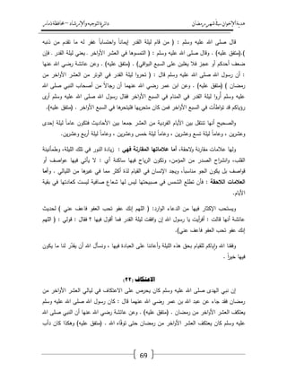 ‫رمضان‬‫شهر‬‫يف‬‫اإلخىان‬‫ية‬‫د‬‫ه‬‫واإلرشاد‬‫لتىجيه‬‫ا‬‫ئرة‬‫ا‬‫د‬–‫ذمار‬‫حمافظة‬
69
‫ذنبو‬ ‫مف‬ ‫تقدـ‬ ‫ما‬ ‫لو‬ ‫غفر‬ ً‫ا‬‫احتساب‬‫و‬ ً‫ا‬‫إيمان‬ ‫القدر‬ ‫ليمة‬ ‫قاـ‬ ‫مف‬ ( : ‫وسمـ‬ ‫عميو‬ ‫اهلل‬ ‫صمى‬ ‫قاؿ‬
‫العش‬ ‫في‬ ‫التمسوىا‬ ( : ‫وسمـ‬ ‫عميو‬ ‫اهلل‬ ‫صمى‬ ‫وقاؿ‬ . )‫عميو‬ ‫).(متفؽ‬‫فإف‬ ‫ػ‬ ‫القدر‬ ‫ليمة‬ ‫يعني‬ ‫ػ‬ ‫اخر‬‫و‬‫األ‬ ‫ر‬
‫عنيا‬ ‫اهلل‬ ‫رضي‬ ‫عائشة‬ ‫وعف‬ . )‫عميو‬ ‫(متفؽ‬ . )‫اقي‬‫و‬‫الب‬ ‫السبع‬ ‫عمى‬ ‫يغمبف‬ ‫فال‬ ‫عجز‬ ‫أو‬ ‫أحدكـ‬ ‫ضعؼ‬
‫مف‬ ‫اخر‬‫و‬‫األ‬ ‫العشر‬ ‫مف‬ ‫الوتر‬ ‫في‬ ‫القدر‬ ‫ليمة‬ ‫ا‬‫و‬‫تحر‬ ( : ‫قاؿ‬ ‫وسمـ‬ ‫عميو‬ ‫اهلل‬ ‫صمى‬ ‫اهلل‬ ‫رسوؿ‬ ‫أف‬ :
‫عنيما‬ ‫اهلل‬ ‫رضي‬ ‫عمر‬ ‫ابف‬ ‫وعف‬ . )‫عميو‬ ‫(متفؽ‬ ) ‫رمضاف‬‫اهلل‬ ‫صمى‬ ‫النبي‬ ‫أصحاب‬ ‫مف‬ ً‫ال‬‫رجا‬ ‫أف‬
‫ى‬‫أر‬ ‫وسمـ‬ ‫عميو‬ ‫اهلل‬ ‫صمى‬ ‫اهلل‬ ‫رسوؿ‬ ‫فقاؿ‬ ‫اخر‬‫و‬‫األ‬ ‫السبع‬ ‫في‬ ‫المناـ‬ ‫في‬ ‫القدر‬ ‫ليمة‬ ‫ا‬‫و‬‫ُر‬‫أ‬ ‫وسمـ‬ ‫عميو‬
.)‫عميو‬ ‫(متفؽ‬ . ‫اخر‬‫و‬‫األ‬ ‫السبع‬ ‫في‬ ‫ىا‬‫فميتحر‬ ‫ييا‬‫ر‬‫متح‬ ‫كاف‬ ‫فمف‬ ‫اخر‬‫و‬‫األ‬ ‫السبع‬ ‫في‬ ‫اطأت‬‫و‬‫ت‬ ‫قد‬ ‫رؤياكـ‬
‫الفردية‬ ‫األياـ‬ ‫بيف‬ ‫تنتقؿ‬ ‫أنيا‬ ‫الصحيح‬‫و‬‫إحدى‬ ‫ليمة‬ ً‫ا‬‫عام‬ ‫فتكوف‬ ‫األحاديث‬ ‫بيف‬ ‫جمعا‬ ‫العشر‬ ‫مف‬
.‫يف‬‫ر‬‫وعش‬ ‫بع‬‫ر‬‫أ‬ ‫ليمة‬ ً‫ا‬‫وعام‬ ، ‫يف‬‫ر‬‫وعش‬ ‫خمس‬ ‫ليمة‬ ً‫ا‬‫وعام‬ ، ‫يف‬‫ر‬‫وعش‬ ‫تسع‬ ‫ليمة‬ ً‫ا‬‫وعام‬ ، ‫يف‬‫ر‬‫وعش‬
،‫الحقة‬‫و‬ ‫نة‬‫ر‬‫مقا‬ ‫عالمات‬ ‫وليا‬‫فيي‬ ‫المقارنة‬ ‫عالماتيا‬ ‫أما‬‫وطمأنينة‬ ،‫الميمة‬ ‫تمؾ‬ ‫في‬ ‫النور‬ ‫يادة‬‫ز‬ :
‫المؤمف‬ ‫مف‬ ‫الصدر‬ ‫اح‬‫ر‬‫انش‬‫و‬ ،‫القمب‬‫أو‬ ‫اصؼ‬‫و‬‫ع‬ ‫فييا‬ ‫يأتي‬ ‫ال‬ : ‫أي‬ ‫ساكنة‬ ‫فييا‬ ‫ياح‬‫ر‬‫ال‬ ‫وتكوف‬ ،
‫و‬ . ‫الميالي‬ ‫مف‬ ‫ىا‬‫غير‬ ‫في‬ ‫مما‬ ‫أكثر‬ ‫لذة‬ ‫القياـ‬ ‫في‬ ‫اإلنساف‬ ‫ويجد‬ ،ً‫ا‬‫مناسب‬ ‫الجو‬ ‫يكوف‬ ‫بؿ‬ ‫اصؼ‬‫و‬‫ق‬‫أما‬
: ‫الالحقة‬ ‫العالمات‬‫بقية‬ ‫في‬ ‫كعادتيا‬ ‫ليست‬ ‫صافية‬ ‫شعاع‬ ‫ليا‬ ‫ليس‬ ‫صبيحتيا‬ ‫في‬ ‫الشمس‬ ‫تطمع‬ ‫فأف‬
.‫األياـ‬
‫فييا‬ ‫اإلكثار‬ ‫ويستحب‬‫لحديث‬ ) ‫عني‬ ‫فاعؼ‬ ‫العفو‬ ‫تحب‬ ‫عفو‬ ‫إنؾ‬ ‫الميـ‬ ( :‫ارد‬‫و‬‫ال‬ ‫الدعاء‬ ‫مف‬
‫الميـ‬ ( : ‫قولي‬ : ‫فقاؿ‬ ‫؟‬ ‫فييا‬ ‫أقوؿ‬ ‫فما‬ ‫القدر‬ ‫ليمة‬ ‫افقت‬‫و‬ ‫إف‬ ‫اهلل‬ ‫رسوؿ‬ ‫يا‬ ‫أيت‬‫ر‬‫أف‬ : ‫قالت‬ ‫أنيا‬ ‫عائشة‬
.)‫عني‬ ‫فاعؼ‬ ‫العفو‬ ‫تحب‬ ‫عفو‬ ‫إنؾ‬
‫ون‬ ، ‫فييا‬ ‫العبادة‬ ‫عمى‬ ‫أعاننا‬‫و‬ ‫الميمة‬ ‫ىذه‬ ‫بحؽ‬ ‫لمقياـ‬ ‫ياكـ‬‫ا‬‫و‬ ‫اهلل‬ ‫وفقنا‬‫يكوف‬ ‫ما‬ ‫لنا‬ ‫ر‬ّ‫يقد‬ ‫أف‬ ‫اهلل‬ ‫سأؿ‬
. ً‫ا‬‫ر‬‫خي‬ ‫فييا‬
( ‫االعركاف‬22)
‫مف‬ ‫اخر‬‫و‬‫األ‬ ‫العشر‬ ‫ليالي‬ ‫في‬ ‫االعتكاؼ‬ ‫عمى‬ ‫يحرص‬ ‫كاف‬ ‫وسمـ‬ ‫عميو‬ ‫اهلل‬ ‫صمى‬ ‫اليدى‬ ‫نبي‬ ‫إف‬
‫وسمـ‬ ‫عميو‬ ‫اهلل‬ ‫صمى‬ ‫اهلل‬ ‫رسوؿ‬ ‫كاف‬ : ‫قاؿ‬ ‫عنيما‬ ‫اهلل‬ ‫رضي‬ ‫عمر‬ ‫بف‬ ‫اهلل‬ ‫عبد‬ ‫عف‬ ‫جاء‬ ‫فقد‬ ‫رمضاف‬
( . ‫رمضاف‬ ‫مف‬ ‫اخر‬‫و‬‫األ‬ ‫العشر‬ ‫يعتكؼ‬‫اهلل‬ ‫صمى‬ ‫النبي‬ ‫أف‬ ‫عنيا‬ ‫اهلل‬ ‫رضي‬ ‫عائشة‬ ‫وعف‬ . )‫عميو‬ ‫متفؽ‬
‫دأب‬ ‫كاف‬ ‫وىكذا‬ )‫عميو‬ ‫(متفؽ‬ . ‫اهلل‬ ‫اه‬ّ‫ف‬‫تو‬ ‫حتى‬ ‫رمضاف‬ ‫مف‬ ‫اخر‬‫و‬‫األ‬ ‫العشر‬ ‫يعتكؼ‬ ‫كاف‬ ‫وسمـ‬ ‫عميو‬
 