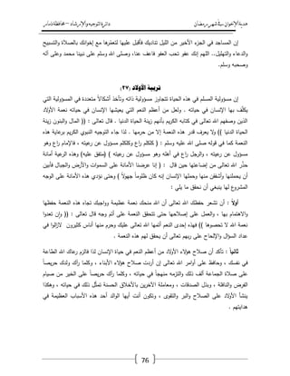 ‫رمضان‬‫شهر‬‫يف‬‫اإلخىان‬‫ية‬‫د‬‫ه‬‫واإلرشاد‬‫لتىجيه‬‫ا‬‫ئرة‬‫ا‬‫د‬–‫ذمار‬‫حمافظة‬
76
‫األ‬ ‫ء‬‫الجز‬ ‫في‬ ‫المساجد‬ ‫إف‬‫التسبيح‬‫و‬ ‫بالصالة‬ ‫انؾ‬‫و‬‫إخ‬ ‫مع‬ ‫ىا‬‫ر‬ُ‫لتعم‬ ‫عمييا‬ ‫فأقبؿ‬ ‫تناديؾ‬ ‫الميؿ‬ ‫مف‬ ‫خير‬
‫آلو‬ ‫وعمى‬ ‫محمد‬ ‫نبينا‬ ‫عمى‬ ‫وسمـ‬ ‫اهلل‬ ‫وصمى‬ ،‫عنا‬ ‫فاعؼ‬ ‫العفو‬ ‫تحب‬ ‫عفو‬ ‫إنؾ‬ ‫الميـ‬ ..‫التيميؿ‬‫و‬ ‫الدعاء‬‫و‬
.‫وسمـ‬ ‫وصحبو‬
( ‫األوالد‬ ‫ذزتيح‬27)
ً‫ال‬‫أشكا‬ ‫وتأخذ‬ ‫ذاتو‬ ‫مسؤولية‬ ‫تتجاوز‬ ‫الحياة‬ ‫ىذه‬ ‫في‬ ‫المسمـ‬ ‫مسؤولية‬ ‫إف‬‫التي‬ ‫المسؤولية‬ ‫في‬ ‫متعددة‬
‫الد‬‫و‬‫األ‬ ‫نعمة‬ ‫حياتو‬ ‫في‬ ‫اإلنساف‬ ‫يعيشيا‬ ‫التي‬ ‫النعـ‬ ‫أعظـ‬ ‫مف‬ ‫ولعؿ‬ . ‫حياتو‬ ‫في‬ ‫اإلنساف‬ ‫بيا‬ ‫ؼ‬ّ‫م‬‫يك‬
‫ينة‬‫ز‬ ‫البنوف‬‫و‬ ‫الماؿ‬ (( : ‫تعالى‬ ‫قاؿ‬ . ‫الدنيا‬ ‫الحياة‬ ‫ينة‬‫ز‬ ‫بأنيـ‬ ‫يـ‬‫ر‬‫الك‬ ‫كتابو‬ ‫في‬ ‫تعالى‬ ‫اهلل‬ ‫وصفيـ‬ ‫الذيف‬
‫النعم‬ ‫ىذه‬ ‫قدر‬ ‫يعرؼ‬ ‫ال‬‫و‬ )) ‫الدنيا‬ ‫الحياة‬‫ىذه‬ ‫عاية‬‫بر‬ ‫يـ‬‫ر‬‫الك‬ ‫النبوي‬ ‫التوجيو‬ ‫جاء‬ ‫لذا‬ . ‫حرميا‬ ‫مف‬ ‫إال‬ ‫ة‬
‫وىو‬ ‫اع‬‫ر‬ ‫فاإلماـ‬ ، ‫عيتو‬‫ر‬ ‫عف‬ ‫مسؤوؿ‬ ‫وكمكمـ‬ ‫اع‬‫ر‬ ‫كمكمـ‬ ( : ‫وسمـ‬ ‫عميو‬ ‫اهلل‬ ‫صمى‬ ‫قولو‬ ‫في‬ ‫كما‬ ‫النعمة‬
‫أمانة‬ ‫عية‬‫الر‬ ‫وىذه‬ )‫عميو‬ ‫(متفؽ‬ ) ‫عيتو‬‫ر‬ ‫عف‬ ‫مسؤوؿ‬ ‫وىو‬ ‫أىمو‬ ‫في‬ ‫اع‬‫ر‬ ‫الرجؿ‬‫و‬ ، ‫عيتو‬‫ر‬ ‫عف‬ ‫مسؤوؿ‬
‫مف‬ ‫تعالى‬ ‫اهلل‬ ‫ر‬ّ‫ذ‬‫ح‬‫فأبيف‬ ‫الجباؿ‬‫و‬ ‫األرض‬‫و‬ ‫ات‬‫و‬‫السم‬ ‫عمى‬ ‫األمانة‬ ‫عرضنا‬ ‫إنا‬ ( : ‫قاؿ‬ ‫حيف‬ ‫إضاعتيا‬
‫الوجو‬ ‫عمى‬ ‫األمانة‬ ‫ىذه‬ ‫نؤدي‬ ‫وحتى‬ ) ً‫ال‬‫و‬‫جي‬ ً‫ا‬‫ظموم‬ ‫كاف‬ ‫إنو‬ ‫اإلنساف‬ ‫وحمميا‬ ‫منيا‬ ‫أشفقف‬‫و‬ ‫يحممنيا‬ ‫أف‬
: ‫يمي‬ ‫ما‬ ‫نحقؽ‬ ‫أف‬ ‫ينبغي‬ ‫ليا‬ ‫ع‬‫المشرو‬
: ً‫ال‬‫و‬‫أ‬‫عظيمة‬ ‫نعمة‬ ‫منحؾ‬ ‫اهلل‬ ‫أف‬ ‫تعالى‬ ‫اهلل‬ ‫حفظؾ‬ ‫تشعر‬ ‫أف‬‫حفظيا‬ ‫النعمة‬ ‫ىذه‬ ‫تجاه‬ ‫اجبؾ‬‫و‬‫و‬
‫ا‬‫و‬‫تعد‬ ‫ف‬‫ا‬‫و‬ (( : ‫تعالى‬ ‫قاؿ‬ ‫وجو‬ ‫أتـ‬ ‫عمى‬ ‫النعمة‬ ‫تتحقؽ‬ ‫حتى‬ ‫إصالحيا‬ ‫عمى‬ ‫العمؿ‬‫و‬ ، ‫بيا‬ ‫االىتماـ‬‫و‬
‫في‬ ‫ا‬‫و‬‫ال‬‫ز‬‫ال‬ ‫كثيروف‬ ‫أناس‬ ‫منيا‬ ‫وحرـ‬ ‫عميؾ‬ ‫تعالى‬ ‫اهلل‬ ‫أتميا‬ ‫النعـ‬ ‫إحدى‬ ‫فيذه‬ )) ‫تحصوىا‬ ‫ال‬ ‫اهلل‬ ‫نعمة‬
‫يحق‬ ‫أف‬ ‫تعالى‬ ‫بيـ‬‫ر‬ ‫عمى‬ ‫اإللحاح‬‫و‬ ‫اؿ‬‫ؤ‬‫الس‬ ‫عداد‬. ‫النعمة‬ ‫ىذه‬ ‫ليـ‬ ‫ؽ‬
: ً‫ا‬‫ثاني‬‫الطاعة‬ ‫اهلل‬ ‫عاؾ‬‫ر‬ ‫فالزـ‬ ‫لذا‬ ‫اإلنساف‬ ‫حياة‬ ‫في‬ ‫النعـ‬ ‫أعظـ‬ ‫مف‬ ‫الد‬‫و‬‫األ‬ ‫الء‬‫ؤ‬‫ى‬ ‫صالح‬ ‫أف‬ ‫تأكد‬
ً‫ا‬‫يص‬‫ر‬‫ح‬ ‫ولدؾ‬ ‫آؾ‬‫ر‬ ‫وكمما‬ ، ‫األبناء‬ ‫الء‬‫ؤ‬‫ى‬ ‫صالح‬ ‫أردت‬ ‫إف‬ ‫تعالى‬ ‫اهلل‬ ‫امر‬‫و‬‫أ‬ ‫عمى‬ ‫وحافظ‬ ، ‫نفسؾ‬ ‫في‬
‫صي‬ ‫مف‬ ‫الخير‬ ‫عمى‬ ً‫ا‬‫يص‬‫ر‬‫ح‬ ‫آؾ‬‫ر‬ ‫وكمما‬ ، ‫حياتو‬ ‫في‬ ً‫ا‬‫منيج‬ ‫التزمو‬‫و‬ ‫ذلؾ‬ ‫ألؼ‬ ‫الجماعة‬ ‫صالة‬ ‫عمى‬‫اـ‬
‫وىكذا‬ ، ‫حياتو‬ ‫في‬ ‫ذلؾ‬ ‫ؿ‬ّ‫ث‬‫تم‬ ‫الحسنة‬ ‫باألخالؽ‬ ‫يف‬‫ر‬‫اآلخ‬ ‫ومعاممة‬ ، ‫الصدقات‬ ‫وبذؿ‬ ، ‫النافمة‬‫و‬ ‫الفرض‬
‫في‬ ‫العظيمة‬ ‫األسباب‬ ‫ىذه‬ ‫أحد‬ ‫الد‬‫و‬‫ال‬ ‫أييا‬ ‫أنت‬ ‫وتكوف‬ ، ‫التقوى‬‫و‬ ‫البر‬‫و‬ ‫الصالح‬ ‫عمى‬ ‫الد‬‫و‬‫األ‬ ‫ينشأ‬
. ‫ىدايتيـ‬
 