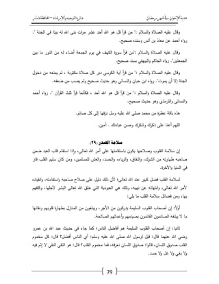 ‫رمضان‬‫شهر‬‫يف‬‫اإلخىان‬‫ية‬‫د‬‫ه‬‫واإلرشاد‬‫لتىجيه‬‫ا‬‫ئرة‬‫ا‬‫د‬–‫ذمار‬‫حمافظة‬
79
‫ال‬‫و‬ ‫الصالة‬ ‫عميو‬ ‫وقاؿ‬." ‫الجنة‬ ‫في‬ ‫بيتا‬ ‫لو‬ ‫اهلل‬ ‫بنى‬ ‫ات‬‫ر‬‫م‬ ‫عشر‬ ‫أحد‬ ‫اهلل‬ ‫ىو‬ ‫قؿ‬ ‫أ‬‫ر‬‫ق‬ ‫مف‬ ": ‫سالـ‬
.‫صحيح‬ ‫وسنده‬ ‫أنس‬ ‫بف‬ ‫معاذ‬ ‫عف‬ ‫أحمد‬ ‫اه‬‫و‬‫ر‬
‫بيف‬ ‫ما‬ ‫النور‬ ‫مف‬ ‫لو‬ ‫أضاء‬ ‫الجمعة‬ ‫يوـ‬ ‫في‬ ‫الكيؼ‬ ‫ة‬‫ر‬‫سو‬ ‫أ‬‫ر‬‫ق‬ ‫:"مف‬ ‫السالـ‬‫و‬ ‫الصالة‬ ‫عميو‬ ‫وقاؿ‬
.‫صحيح‬ ‫بسند‬ ‫البييقي‬‫و‬ ‫الحاكـ‬ ‫اه‬‫و‬‫ر‬ ."‫الجمعتيف‬
‫السالـ‬‫و‬ ‫الصالة‬ ‫عميو‬ ‫وقاؿ‬‫دخوؿ‬ ‫مف‬ ‫يمنعو‬ ‫لـ‬ ، ‫مكتوبة‬ ‫صالة‬ ‫كؿ‬ ‫دبر‬ ‫الكرسي‬ ‫آية‬ ‫أ‬‫ر‬‫ق‬ ‫مف‬ ":
.‫ضعفو‬ ‫مف‬ ‫يصب‬ ‫ولـ‬ ‫صحيح‬ ‫حديث‬ ‫وىو‬ ‫النسائي‬‫و‬ ‫حباف‬ ‫ابف‬ ‫اه‬‫و‬‫ر‬ ."‫يموت‬ ‫أف‬ ‫إال‬ ‫الجنة‬
‫أحمد‬ ‫اه‬‫و‬‫ر‬ ." ‫آف‬‫ر‬‫الق‬ ‫ثمث‬ ‫أ‬‫ر‬‫ق‬ ‫فكأنما‬ ، ‫أحد‬ ‫اهلل‬ ‫ىو‬ ‫قؿ‬ ‫أ‬‫ر‬‫ق‬ ‫مف‬ ": ‫السالـ‬‫و‬ ‫الصالة‬ ‫عميو‬ ‫وقاؿ‬
.‫صحيح‬ ‫حديث‬ ‫وىو‬ ‫الترمذي‬‫و‬ ‫النسائي‬‫و‬
‫ىذه‬.‫صائـ‬ ‫كؿ‬ ‫إلى‬ ‫فيا‬‫ز‬‫ن‬ ‫وسؿ‬ ‫عميو‬ ‫اهلل‬ ‫صمى‬ ‫محمد‬ ‫مف‬ ‫ة‬‫ر‬‫عط‬ ‫باقة‬
.‫آميف‬ . ‫عبادتؾ‬ ‫وحسف‬ ‫وشكرؾ‬ ‫ذكرؾ‬ ‫عمى‬ ‫أعنا‬ ‫الميـ‬
‫ا‬ ‫صاليح‬‫ن‬( ‫صدر‬29)
‫إف‬‫ضمف‬ ‫العبد‬ ‫قمب‬ ‫استقاـ‬ ‫ذا‬‫ا‬‫و‬ ،‫تعالى‬ ‫اهلل‬ ‫أمر‬ ‫عمى‬ ‫باستقامتيا‬ ‫يكوف‬ ‫وصالحيا‬ ‫القموب‬ ‫سالمة‬
‫فاز‬ ‫القمب‬ ‫سميـ‬ ‫كاف‬ ‫ومف‬ ،‫لممسمميف‬ ‫الغش‬‫و‬ ،‫الحسد‬‫و‬ ،‫ياء‬‫ر‬‫ال‬‫و‬ ،‫النفاؽ‬‫و‬ ،‫الشرؾ‬ ‫مف‬ ‫تو‬‫ر‬‫طيا‬ ‫صاحبو‬
‫ة‬‫ر‬‫اآلخ‬‫و‬ ‫الدنيا‬ ‫في‬.
‫صاحبو‬ ‫صالح‬ ‫عمى‬ ‫دليؿ‬ ‫ذلؾ‬ ‫ألف‬ ‫تعالى؛‬ ‫اهلل‬ ‫عند‬ ‫كبير‬ ‫فضؿ‬ ‫القمب‬ ‫لسالمة‬‫انقياده‬‫و‬ ،‫استقامتو‬‫و‬
‫وكمفيـ‬ ،‫ألجميا‬ ‫البشر‬ ‫تعالى‬ ‫اهلل‬ ‫خمؽ‬ ‫التي‬ ‫العبودية‬ ‫ىي‬ ‫وتمؾ‬ ،‫نييو‬ ‫عف‬ ‫انتيائو‬‫و‬ ،‫تعالى‬ ‫اهلل‬ ‫ألمر‬
‫يمي‬ ‫ما‬ ‫القمب‬ ‫سالمة‬ ‫فضائؿ‬ ‫ومف‬ ،‫بيا‬:
‫ونقائيا‬ ‫قموبيـ‬ ‫ة‬‫ر‬‫بطيا‬ ‫المنازؿ‬ ‫مف‬ ‫ويبمغوف‬ ،‫األجر‬ ‫مف‬ ‫يدركوف‬ ‫السميمة‬ ‫القموب‬ ‫أصحاب‬ ‫إف‬ :ً‫ال‬‫و‬‫أ‬
‫الصائم‬ ‫يبمغو‬ ‫ال‬ ‫ما‬‫الصالحة‬ ‫أعماليـ‬‫و‬ ‫بصياميـ‬ ‫القائموف‬ ‫وف‬.
‫عمرو‬ ‫بف‬ ‫اهلل‬ ‫عبد‬ ‫حديث‬ ‫في‬ ‫جاء‬ ‫كما‬ ‫الناس؛‬ ‫أفاضؿ‬ ‫ىـ‬ ‫السميمة‬ ‫القموب‬ ‫أصحاب‬ ‫إف‬ :‫ثانيا‬
:‫وسمـ‬ ‫عميو‬ ‫اهلل‬ ‫صمى‬ ‫اهلل‬ ‫لرسوؿ‬ ‫قيؿ‬ :‫قاؿ‬ ‫عنيما‬ ‫اهلل‬ ‫رضي‬‫مخموـ‬ ‫كؿ‬ :‫قاؿ‬ ‫أفضؿ؟‬ ‫الناس‬ ‫أي‬
‫مخموـ‬ ‫فما‬ ،‫فو‬‫ر‬‫نع‬ ‫المساف‬ ‫صدوؽ‬ :‫ا‬‫و‬‫قال‬ ،‫المساف‬ ‫صدوؽ‬ ‫القمب‬‫فيو‬ ‫إثـ‬ ‫ال‬ ‫النقي‬ ‫التقي‬ ‫ىو‬ :‫قاؿ‬ ‫القمب؟‬
.‫حسد‬ ‫ال‬‫و‬ ‫غؿ‬ ‫ال‬‫و‬ ‫بغي‬ ‫ال‬‫و‬
 