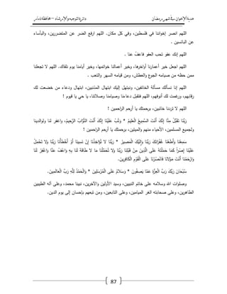 ‫رمضان‬‫شهر‬‫يف‬‫اإلخىان‬‫ية‬‫د‬‫ه‬‫واإلرشاد‬‫لتىجيه‬‫ا‬‫ئرة‬‫ا‬‫د‬–‫ذمار‬‫حمافظة‬
87
‫الم‬‫البأساء‬‫و‬ ،‫يف‬‫ر‬‫المتضر‬ ‫عف‬ ‫الضر‬ ‫فع‬‫ر‬‫ا‬ ‫الميـ‬ .‫مكاف‬ ‫كؿ‬ ‫وفي‬ ،‫فمسطيف‬ ‫في‬ ‫اننا‬‫و‬‫إخ‬ ‫انصر‬ ‫يـ‬
‫البائسيف‬ ‫عف‬.
‫عنا‬ ُ‫فاعؼ‬ ‫العفو‬ ‫تحب‬ ‫عفو‬ ‫إنؾ‬ ‫الميـ‬.
‫تجعمنا‬ ‫ال‬ ‫الميـ‬ .‫نمقاؾ‬ ‫يوـ‬ ‫أيامنا‬ ‫وخير‬ ،‫اتميا‬‫و‬‫خ‬ ‫أعمالنا‬ ‫وخير‬ ،‫ىا‬‫اخر‬‫و‬‫أ‬ ‫نا‬‫ر‬‫أعما‬ ‫خير‬ ‫اجعؿ‬ ‫الميـ‬
‫ومف‬ ،‫العطش‬‫و‬ ‫ع‬‫الجو‬ ‫صيامو‬ ‫مف‬ ‫حظو‬ ‫ممف‬‫التعب‬‫و‬ ‫السير‬ ‫قيامو‬.
‫لؾ‬ ‫خضعت‬ ‫مف‬ ‫ودعاء‬ ‫ابتياؿ‬ ،‫المذنبيف‬ ‫ابتياؿ‬ ‫إليؾ‬ ‫ونبتيؿ‬ ،‫الخائفيف‬ ‫مسألة‬ ‫نسألؾ‬ ‫إنا‬ ‫الميـ‬
‫قيوـ‬ ‫يا‬ ‫حي‬ ‫يا‬ ،‫وصالتنا‬ ‫وصيامنا‬ ‫دعاءنا‬ ‫فتقبؿ‬ ‫الميـ‬ ،‫أنوفيـ‬ ‫لؾ‬ ‫غمت‬‫ور‬ ،‫قابيـ‬‫ر‬!
‫احميف‬‫ر‬‫ال‬ ‫أرحـ‬ ‫يا‬ ‫برحمتؾ‬ ،‫خائبيف‬ ‫تردنا‬ ‫ال‬ ‫الميـ‬!
‫ا‬َ‫َّن‬‫ب‬َ‫ر‬ُ‫يـ‬ِ‫ح‬َّ‫الر‬ ُ‫اب‬َّ‫و‬َّ‫ت‬‫ال‬ َ‫ت‬ْ‫َن‬‫أ‬ َ‫ؾ‬َّ‫ن‬ِ‫إ‬ ‫ا‬َ‫ن‬ْ‫ي‬َ‫م‬َ‫ع‬ ْ‫ب‬ُ‫ت‬َ‫و‬ * ُ‫يـ‬ِ‫م‬َ‫ع‬ْ‫ل‬‫ا‬ ُ‫يع‬ِ‫َّم‬‫الس‬ َ‫ت‬ْ‫َن‬‫أ‬ َ‫ؾ‬َّ‫ن‬ِ‫إ‬ ‫ا‬َّ‫ن‬ِ‫م‬ ْ‫َّؿ‬‫ب‬َ‫ق‬َ‫ت‬‫الدينا‬‫و‬‫ول‬ ‫لنا‬ ‫اغفر‬‫و‬ ،
‫احميف‬‫ر‬‫ال‬ ‫حـ‬‫أر‬ ‫يا‬ ‫برحمتؾ‬ ،‫الميتيف‬‫و‬ ‫منيـ‬ ‫األحياء‬ ،‫المسمميف‬ ‫ولجميع‬!
ْ‫ل‬‫ا‬ َ‫ؾ‬ْ‫ي‬َ‫ل‬ِ‫ا‬َ‫و‬ ‫ا‬َ‫َّن‬‫ب‬َ‫ر‬ َ‫ؾ‬َ‫ان‬َ‫ر‬ْ‫ف‬ُ‫غ‬ ‫ا‬َ‫ن‬ْ‫ع‬َ‫ط‬َ‫أ‬َ‫و‬ ‫ا‬َ‫ن‬ْ‫ع‬ِ‫م‬َ‫س‬ْ‫ؿ‬ِ‫م‬ْ‫ح‬َ‫ت‬ ‫ال‬َ‫و‬ ‫ا‬َ‫َّن‬‫ب‬َ‫ر‬ ‫ا‬َ‫ْن‬‫أ‬َ‫ط‬ْ‫َخ‬‫أ‬ ْ‫َو‬‫أ‬ ‫ا‬َ‫ين‬ِ‫س‬َ‫ن‬ ْ‫ف‬ِ‫إ‬ ‫ا‬َ‫ن‬ْ‫ذ‬ِ‫اخ‬َ‫ؤ‬ُ‫ت‬ ‫ال‬ ‫ا‬َ‫َّن‬‫ب‬َ‫ر‬ * ُ‫ير‬ ِ‫ص‬َ‫م‬
ُ‫ؼ‬ْ‫اع‬َ‫و‬ ِ‫و‬ِ‫ب‬ ‫ا‬َ‫ن‬َ‫ل‬ َ‫ة‬َ‫ق‬‫ا‬َ‫ط‬ ‫ال‬ ‫ا‬َ‫م‬ ‫ا‬َ‫ن‬ْ‫م‬ّْ‫م‬َ‫ح‬ُ‫ت‬ ‫ال‬َ‫و‬ ‫ا‬َ‫َّن‬‫ب‬َ‫ر‬ ‫ا‬َ‫ن‬ِ‫م‬ْ‫ب‬َ‫ق‬ ْ‫ف‬ِ‫م‬ َ‫يف‬ِ‫ذ‬َّ‫ال‬ ‫ى‬َ‫م‬َ‫ع‬ ُ‫و‬َ‫ت‬ْ‫م‬َ‫م‬َ‫ح‬ ‫ا‬َ‫م‬َ‫ك‬ ً‫ا‬‫ر‬ْ‫ص‬ِ‫إ‬ ‫ا‬َ‫ن‬ْ‫ي‬َ‫م‬َ‫ع‬‫ا‬َ‫ن‬َ‫ل‬ ْ‫ر‬ِ‫ف‬ْ‫اغ‬َ‫و‬ ‫ا‬َّ‫ن‬َ‫ع‬
ْ‫َن‬‫أ‬ ‫ا‬َ‫ن‬ْ‫م‬َ‫ح‬ْ‫ار‬َ‫و‬ْ‫و‬َ‫ق‬ْ‫ل‬‫ا‬ ‫ى‬َ‫م‬َ‫ع‬ ‫ا‬َ‫ن‬ْ‫ر‬ُ‫ص‬ْ‫ان‬َ‫ف‬ ‫ا‬َ‫الن‬ْ‫و‬َ‫م‬ َ‫ت‬َ‫يف‬ِ‫ر‬ِ‫اف‬َ‫ك‬ْ‫ل‬‫ا‬ ِ‫ـ‬.
ّْ‫ب‬َ‫ر‬ ِ‫و‬َّ‫م‬ِ‫ل‬ ُ‫د‬ْ‫م‬َ‫ح‬ْ‫ل‬‫ا‬َ‫و‬ * َ‫يف‬ِ‫م‬َ‫س‬ْ‫ر‬ُ‫م‬ْ‫ل‬‫ا‬ ‫ى‬َ‫م‬َ‫ع‬ ُ‫الـ‬َ‫س‬َ‫و‬ * َ‫وف‬ُ‫ف‬ ِ‫ص‬َ‫ي‬ ‫ا‬َّ‫م‬َ‫ع‬ ِ‫ة‬َّ‫ز‬ِ‫ع‬ْ‫ل‬‫ا‬ ّْ‫ب‬َ‫ر‬ َ‫ّْؾ‬‫ب‬َ‫ر‬ َ‫اف‬َ‫ح‬ْ‫ب‬ُ‫س‬َ‫يف‬ِ‫م‬َ‫ل‬‫ا‬َ‫ع‬ْ‫ل‬‫ا‬.
،‫محمد‬ ‫نبينا‬ ،‫يف‬‫ر‬‫اآلخ‬‫و‬ ‫األوليف‬ ‫وسيد‬ ،‫النبييف‬ ‫خاتـ‬ ‫عمى‬ ‫وسالمو‬ ‫اهلل‬ ‫ات‬‫و‬‫وصم‬‫الطيبيف‬ ‫آلو‬ ‫وعمى‬
‫الديف‬ ‫يوـ‬ ‫إلى‬ ‫بإحساف‬ ‫تبعيـ‬ ‫ومف‬ ،‫التابعيف‬ ‫وعمى‬ ،‫المياميف‬ ‫الغر‬ ‫صحابتو‬ ‫وعمى‬ ،‫يف‬‫ر‬‫الطاى‬.
 