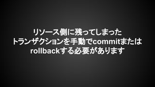 リソース側に残ってしまった
トランザクションを手動でcommitまたは
rollbackする必要があります
 