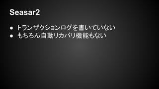 Seasar2
● トランザクションログを書いていない
● もちろん自動リカバリ機能もない
 