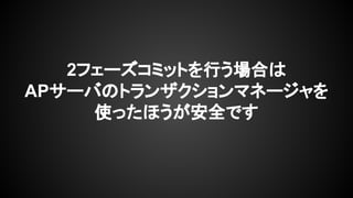 2フェーズコミットを行う場合は
APサーバのトランザクションマネージャを
使ったほうが安全です
 