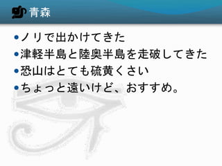 青森
ノリで出かけてきた
津軽半島と陸奥半島を走破してきた
恐山はとても硫黄くさい
ちょっと遠いけど、おすすめ。
 