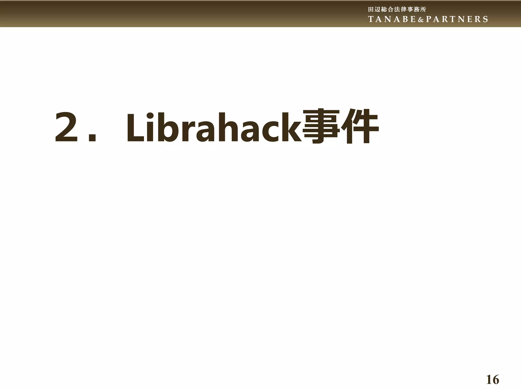 田辺総合法律事務所
T A N A B E & P A R T N E R S
16
２．Librahack事件
 