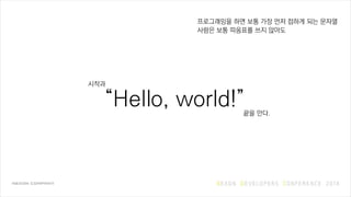 Hello, world!
프로그래밍을 하면 보통 가장 먼저 접하게 되는 문자열
”“
사람은 보통 따옴표를 쓰지 않아도
끝을 안다.
시작과
 