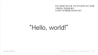 Hello, world!
프로그래밍을 하면 보통 가장 먼저 접하게 되는 문자열
”“
기계에게는 따옴표를 붙여
이 범위가 문자열임을 알려줘야 한다.
 