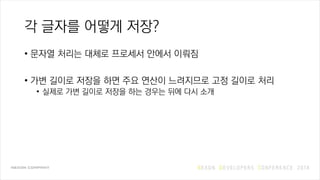 각 글자를 어떻게 저장?
• 문자열 처리는 대체로 프로세서 안에서 이뤄짐
• 가변 길이로 저장을 하면 주요 연산이 느려지므로 고정 길이로 처리
• 실제로 가변 길이로 저장을 하는 경우는 뒤에 다시 소개
 