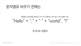 문자열로 바꾸기 전에는
조각나도 괜찮다.
“Hello” + “,“ + “ “ + “world”, “!”
결합했다가 일부분을 제외하고 다시 추가 결합하는 경우 없이 계속 결합만 반복
 
