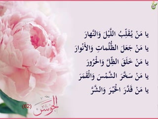 َّْ‫ي‬‫َّالل‬ُ‫ب‬ِّ‫ل‬َ‫ق‬ُ‫ـ‬‫ي‬َّْ‫ن‬َ‫ياَّم‬ََّ‫هار‬‫الن‬َ‫َّو‬َ‫ل‬
َِّ‫َات‬ُ‫ل‬ُّ‫ظ‬‫َّال‬َ‫ل‬َ‫ع‬َ‫َّج‬ْ‫ن‬َ‫ياَّم‬ََّ‫وار‬ْ‫ن‬َ‫ُأ‬‫ا‬َ‫و‬
ََّ‫َّو‬‫ل‬ِّ‫ظ‬‫َّال‬َََ‫ل‬َ‫خ‬َّْ‫ن‬َ‫ياَّم‬ََّ‫ور‬ُ‫ر‬ََْ‫ا‬
ََّ‫س‬َْ‫َّالش‬َ‫ر‬‫خ‬َ‫َّس‬ْ‫ن‬َ‫ياَّم‬ََّ‫ر‬َََ‫ق‬ْ‫ل‬‫ا‬َ‫و‬
ََّ‫َّو‬َ‫ر‬ْ‫ـ‬‫ي‬َْ‫َّاْل‬َ‫ر‬‫د‬َ‫ق‬َّْ‫ن‬َ‫ياَّم‬َّ‫ر‬‫الش‬
(62)
 
