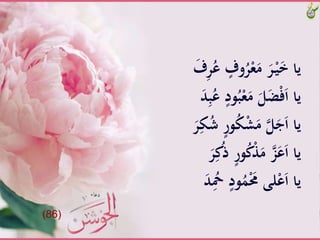 َّ‫وف‬ُ‫ر‬ْ‫ع‬َ‫َّم‬َ‫ر‬ْ‫ـ‬‫ي‬َ‫خ‬َّ‫يا‬ََّ‫ف‬ِ‫ر‬ُ‫َّع‬
َُّ‫ب‬ْ‫ع‬َ‫َّم‬َ‫ل‬َ‫ض‬ْ‫ف‬َ‫ا‬َّ‫يا‬ََّ‫د‬ِ‫ب‬ُ‫َّع‬‫ود‬
َّ‫ور‬ُ‫ك‬ْ‫ش‬َ‫َّم‬‫ل‬َ‫ج‬َ‫ا‬َّ‫يا‬ََّ‫ر‬ِ‫ك‬ُ‫ش‬َّ
َّ‫ور‬ُ‫ك‬َّْ‫َّم‬‫ز‬َ‫ع‬َ‫ا‬َّ‫يا‬ََّ‫ر‬ِ‫ك‬ُ‫ذ‬
َّ‫ود‬ََُْ‫لىَّحم‬ْ‫ع‬َ‫ا‬َّ‫يا‬ََّ‫د‬ُِ‫ْح‬
(86)
 