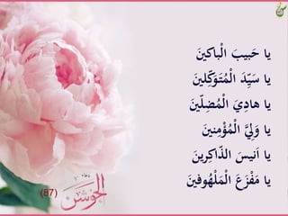 ََّ‫ْباكني‬‫ل‬‫َّا‬َ‫بيب‬َ‫ياَّح‬
ََّ‫ـ‬‫ت‬َُْ‫ل‬‫َّا‬َ‫د‬ِّ‫ي‬َ‫ياَّس‬ََّ‫لني‬ِّ‫ك‬َ‫و‬
َّّ‫ل‬ِ‫ض‬َُْ‫ل‬‫َّا‬َ‫ي‬ِ‫ياَّهاد‬ََّ‫ني‬
َِّ‫م‬ْ‫ؤ‬َُْ‫ل‬‫َّا‬ ِ‫ل‬َ‫ياَّو‬ََّ‫نني‬
ََّ‫ين‬‫ر‬ِ‫اك‬ّّ‫َّال‬َ‫نيس‬َ‫ا‬َّ‫يا‬
َّْ‫ل‬ََْ‫ل‬‫َّا‬ٍَ َ‫ز‬ْ‫ف‬َ‫ياَّم‬ََّ‫وفني‬ُ‫ه‬
(87)
 
