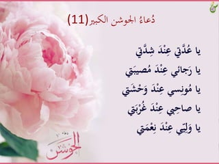 ‫الكبري‬ ‫اجلوشن‬ ُ‫عاء‬ُ‫د‬(11)
ََّ‫د‬ْ‫ن‬ِ‫يتَّع‬‫د‬ُ‫ياَّع‬َّ‫يت‬‫د‬ِ‫ش‬
َُّ‫َّم‬َ‫د‬ْ‫ن‬ِ‫جائََّع‬َ‫ياَّر‬َّ‫يت‬َ‫صيب‬
ََّ‫د‬ْ‫ن‬ِ‫سََّع‬ِ‫ون‬ُ‫ياَّم‬‫يت‬َ‫ش‬ْ‫ح‬َ‫و‬
ََّ‫د‬ْ‫ن‬ِ‫يبَّع‬ِ‫ياَّْاح‬‫يت‬َ‫ب‬ْ‫ر‬ُ‫غ‬
ََّ‫د‬ْ‫ن‬ِ‫ََّع‬ّ‫ي‬ِ‫ل‬َ‫ياَّو‬َّ‫يت‬ََْ‫ع‬ِ‫ن‬
 