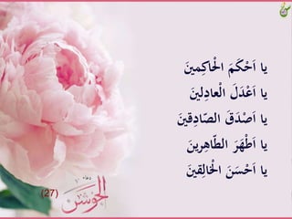 َِّ‫ْاك‬َ‫َّا‬َ‫م‬َ‫ك‬ْ‫ح‬َ‫ا‬َّ‫يا‬ََّ‫َني‬
َِّ‫ْعاد‬‫ل‬‫َّا‬َ‫ل‬َ‫د‬ْ‫ع‬َ‫ا‬َّ‫يا‬ََّ‫لني‬
َِّ‫اد‬ّ‫َّالص‬َ‫ق‬َ‫د‬َْْ‫ا‬َّ‫يا‬ََّ‫قني‬
َِّ‫اه‬ّ‫ط‬‫َّال‬َ‫ر‬َ‫ه‬ْ‫ط‬َ‫ا‬َّ‫يا‬ََّ‫ين‬‫ر‬
َِّ‫ال‬ْ‫َّاْل‬َ‫ن‬َ‫س‬ْ‫ح‬َ‫ا‬َّ‫يا‬ََّ‫قني‬
(27)
 