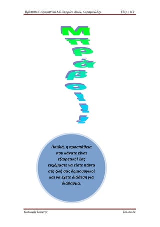Πρότυπο Πειραματικό Δ.Σ. Σερρών «Κων. Καραμανλής» Τάξη : Β΄2
Παιδιά, η προσπάθεια
που κάνατε είναι
εξαιρετική! Σας
ευχόμαστε να είστε πάντα
στη ζωή σας δημιουργικοί
και να έχετε διάθεση για
διάβασμα.
Κωδωνάς Ιωάννης Σελίδα 22
 
