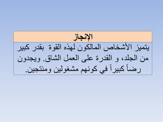 ‫اإلنجاز‬
‫ك‬ ‫بقدر‬ ‫القوة‬ ‫لهذه‬ ‫المالكون‬ ‫األشخاص‬ ‫يتميز‬‫بير‬
‫الشاق‬ ‫العمل‬ ‫على‬ ‫القدرة‬ ‫و‬ ،‫الجلد‬ ‫من‬.‫ويجدون‬
‫ومنتجي‬ ‫مشغولين‬ ‫كونهم‬ ‫في‬ ً‫ا‬‫كبير‬ ً‫ا‬‫رض‬‫ن‬.
 