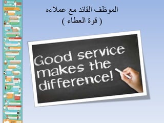 ‫عمالءه‬ ‫مع‬ ‫القائد‬ ‫الموظف‬
(‫العطاء‬ ‫قوة‬)
 