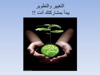 ‫والتطوير‬ ‫التغيير‬
‫أنت‬ ‫بمشاركتك‬ ‫يبدأ‬!!
 