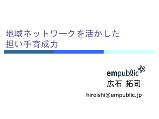 広石 拓司
hiroishi@empublic.jp
地域ネットワークを活かした
担い手育成力
 