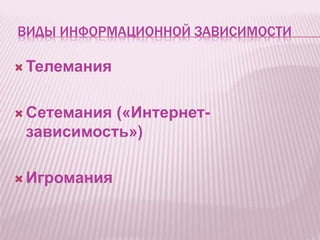 ВИДЫ ИНФОРМАЦИОННОЙ ЗАВИСИМОСТИ
 Телемания
 Сетемания («Интернет-
зависимость»)
 Игромания
 