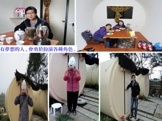 有夢想的人 , 會勇於扮演各種角色 .
 