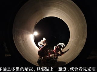 不論是多 的暗夜黑 , 只要點上一盞燈 , 就會看見光明 .
 