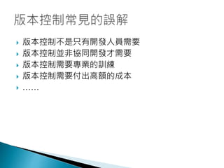  版本控制不是只有開發人員需要
 版本控制並非協同開發才需要
 版本控制需要專業的訓練
 版本控制需要付出高額的成本
 ……
 