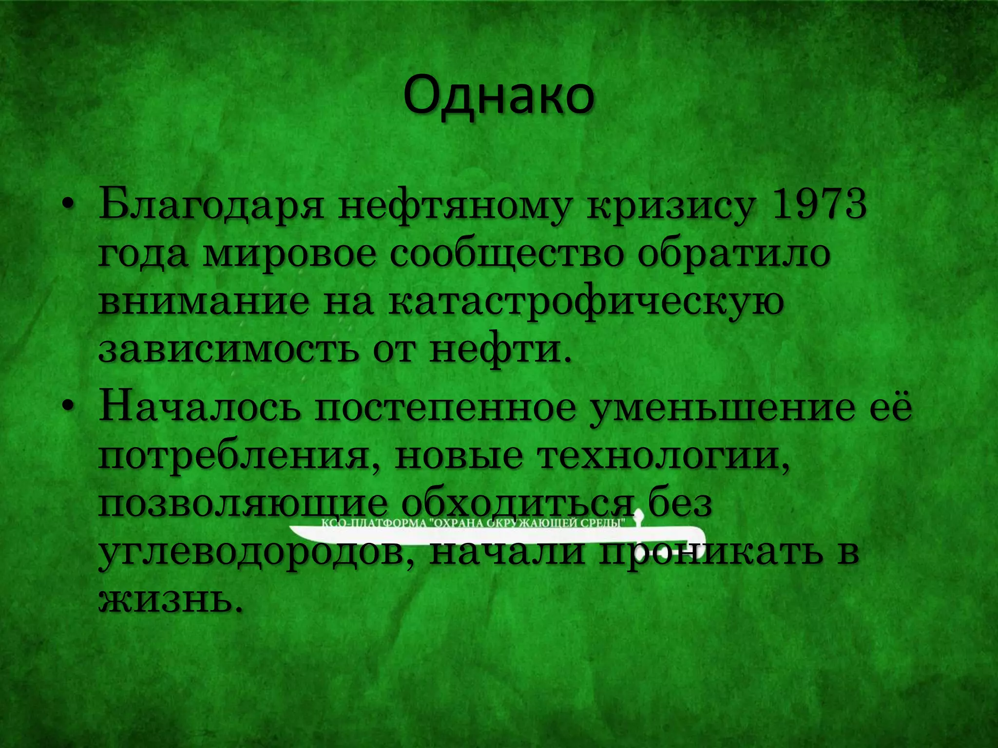 Однако
• Благодаря нефтяному кризису 1973
года мировое сообщество обратило
внимание на катастрофическую
зависимость от нефти.
• Началось постепенное уменьшение её
потребления, новые технологии,
позволяющие обходиться без
углеводородов, начали проникать в
жизнь.
 