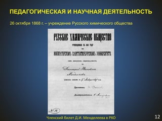 12
ПЕДАГОГИЧЕСКАЯ И НАУЧНАЯ ДЕЯТЕЛЬНОСТЬ
26 октября 1868 г. – учреждение Русского химического общества
Членский билет Д.И. Менделеева в РХО
 
