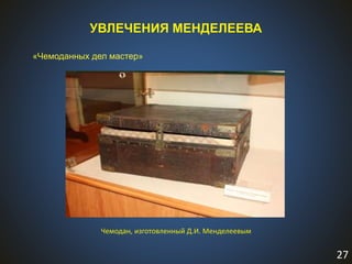 27
УВЛЕЧЕНИЯ МЕНДЕЛЕЕВА
«Чемоданных дел мастер»
Чемодан, изготовленный Д.И. Менделеевым
 