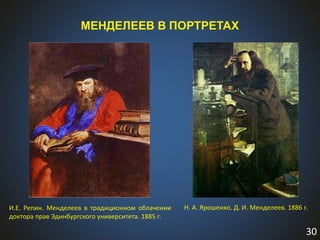 30
МЕНДЕЛЕЕВ В ПОРТРЕТАХ
Н. А. Ярошенко. Д. И. Менделеев. 1886 г.И.Е. Репин. Менделеев в традиционном облачении
доктора прав Эдинбургского университета. 1885 г.
 