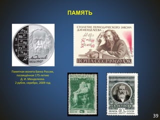 39
ПАМЯТЬ
Памятная монета Банка России,
посвящённая 175-летию
Д. И. Менделеева.
2 рубля, серебро, 2009 год
 