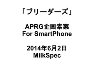 「ブリーダーズ」
APRG企画素案
For SmartPhone
2014年6月2日
MilkSpec
 