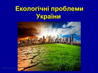Екологічні проблемиЕкологічні проблеми
УкраїниУкраїни
 