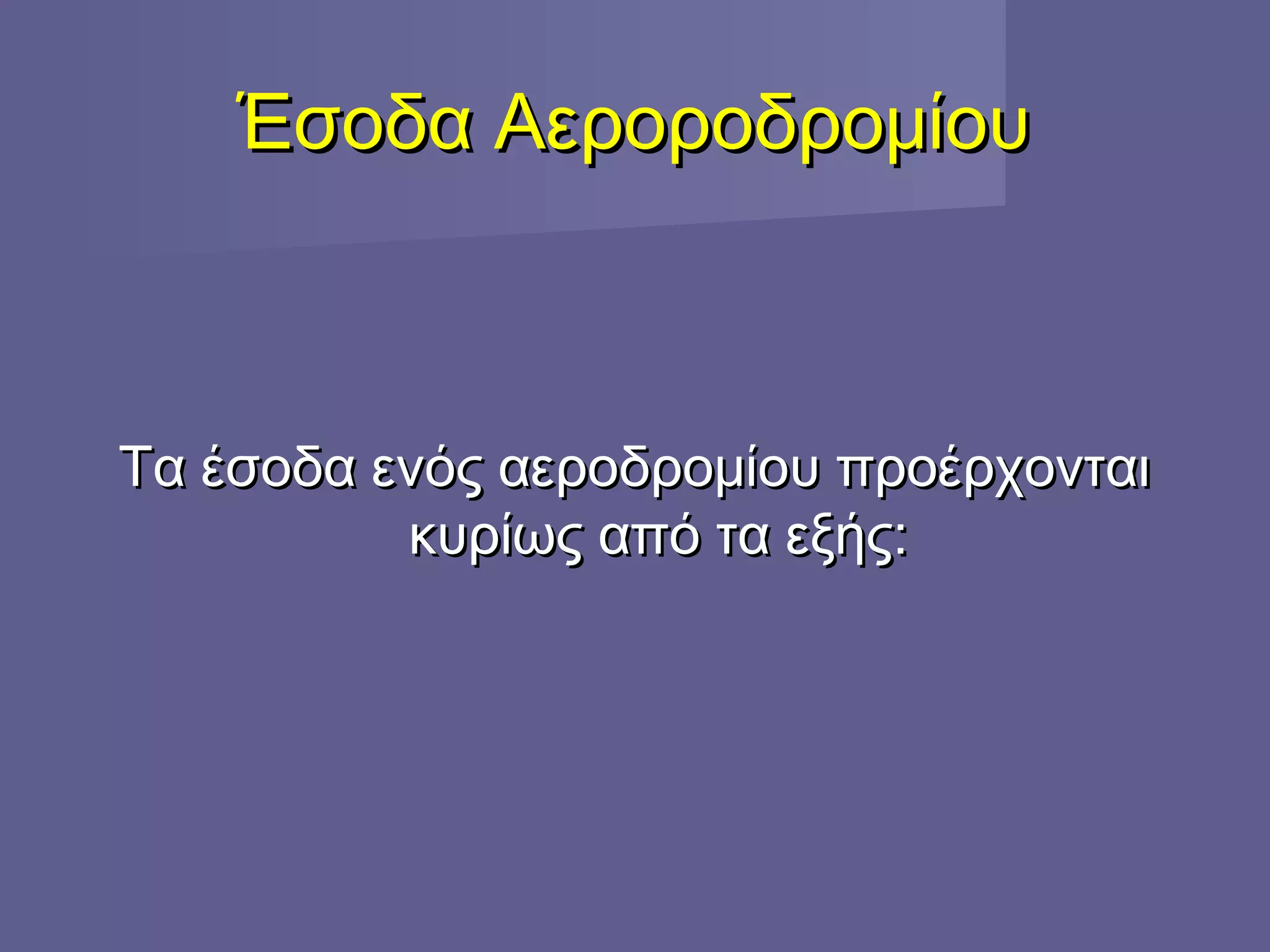 Έσοδα ΑεροροδρομίουΈσοδα Αεροροδρομίου
Τα έσοδα ενός αεροδρομίου προέρχονταιΤα έσοδα ενός αεροδρομίου προέρχονται
κυρίως από τα εξής:κυρίως από τα εξής:
 