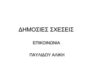 ΔΗΜΟΣΙΕΣ ΣΧΕΣΕΙΣ
ΕΠΙΚΟΙΝΩΝΙΑ
ΠΑΥΛΙΔΟΥ ΑΛΙΚΗ
 