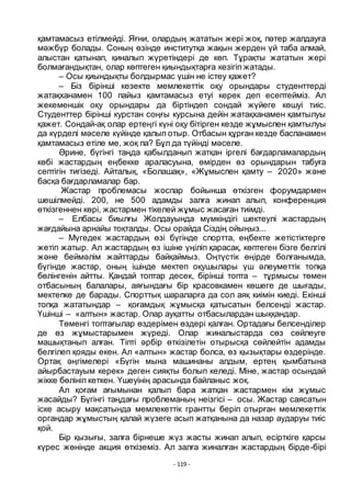 - 119 -
қамтамасыз етілмейді. Яғни, олардың жататын жері жоқ, пәтер жалдауға
мәжбҥр болады. Соның ӛзінде институтқа жақын жерден ҥй таба алмай,
алыстан қатынап, қиналып жҥретіндері де кӛп. Тҧрақты жататын жері
болмағандықтан, олар кӛптеген қиындықтарға кезігіп жатады.
– Осы қиындықты болдырмас ҥшін не істеу қажет?
– Біз бірінші кезекте мемлекеттік оқу орындары студенттерді
жатақханамен 100 пайыз қамтамасыз етуі керек деп есептейміз. Ал
жекеменшік оқу орындары да біртіндеп сондай жҥйеге кӛшуі тиіс.
Студенттер бірінші курстан соңғы курсына дейін жатақханамен қамтылуы
қажет. Сондай-ақ олар ертеңгі кҥні оқу бітірген кезде жҧмыспен қамтылуы
да кҥрделі мәселе кҥйінде қалып отыр. Отбасын қҧрған кезде баспанамен
қамтамасыз етіле ме, жоқ па? Бҧл да тҥйінді мәселе.
Әрине, бҥгінгі таңда қабылданып жатқан іргелі бағдарламалардың
кӛбі жастардың еңбекке араласуына, ӛмірден ӛз орындарын табуға
септігін тигізеді. Айталық, «Болашақ», «Жҧмыспен қамту – 2020» және
басқа бағдарламалар бар.
Жастар проблемасы жоспар бойынша ӛткізген форумдармен
шешілмейді. 200, не 500 адамды залға жинап алып, конференция
ӛткізгеннен кӛрі, жастармен тікелей жҧмыс жасаған тиімді.
– Елбасы биылғы Жолдауында мҥмкіндігі шектеулі жастардың
жағдайына арнайы тоқталды. Осы орайда Сіздің ойыңыз...
– Мҥгедек жастардың ӛзі бҥгінде спортта, еңбекте жетістіктерге
жетіп жатыр. Ал жастардың ӛз ішіне ҥңіліп қарасақ, кӛптеген бізге белгілі
және беймәлім жайттарды байқаймыз. Оңтҥстік ӛңірде болғанымда,
бҥгінде жастар, оның ішінде мектеп оқушылары ҥш әлеуметтік топқа
бӛлінгенін айтты. Қандай топтар десек, бірінші топта – тҧрмысы тӛмен
отбасының балалары, аяғындағы бір красовкамен кӛшеге де шығады,
мектепке де барады. Спорттық шараларға да сол аяқ киімін киеді. Екінші
топқа жататындар – қоғамдық жҧмысқа қатысатын белсенді жастар.
Ҥшінші – «алтын» жастар. Олар ауқатты отбасылардан шыққандар.
Тӛменгі топтағылар ӛздерімен ӛздері қалған. Ортадағы белсенділер
де ӛз жҧмыстарымен жҥреді. Олар жиналыстарда сӛз сӛйлеуге
машықтанып алған. Тіпті әрбір ӛткізілетін отырысқа сӛйлейтін адамды
белгілеп қояды екен. Ал «алтын» жастар болса, ӛз қызықтары ӛздерінде.
Ортақ әңгімелері «Бҥгін мына машинаны алдым, ертең қымбатына
айырбастауым керек» деген сияқты болып келеді. Міне, жастар осындай
жікке бӛлініп кеткен. Ҥшеуінің арасында байланыс жоқ.
Ал қоғам ағымынан қалып бара жатқан жастармен кім жҧмыс
жасайды? Бҥгінгі таңдағы проблеманың неізгісі – осы. Жастар саясатын
іске асыру мақсатында мемлекеттік грантты беріп отырған мемлекеттік
органдар жҧмыстың қалай жҥзеге асып жатқанына да назар аударуы тиіс
қой.
Бір қызығы, залға бірнеше жҥз жасты жинап алып, есірткіге қарсы
кҥрес жӛнінде акция ӛткіземіз. Ал залға жиналған жастардың бірде-бірі
 