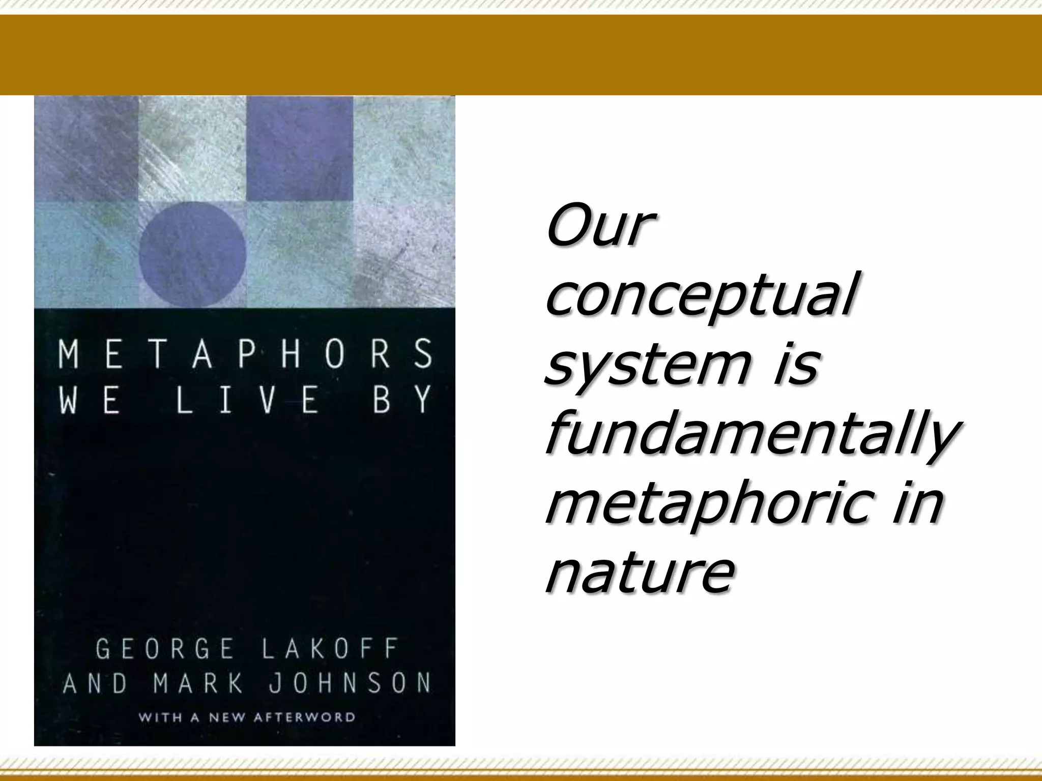 Our
conceptual
system is
fundamentally
metaphoric in
nature
 