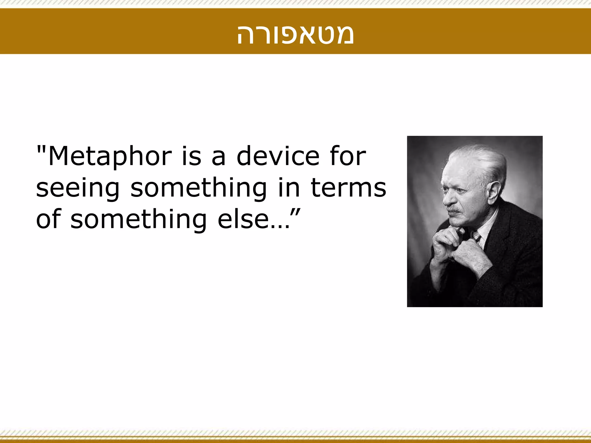 ‫מטאפורה‬
"Metaphor is a device for
seeing something in terms
of something else…”
 