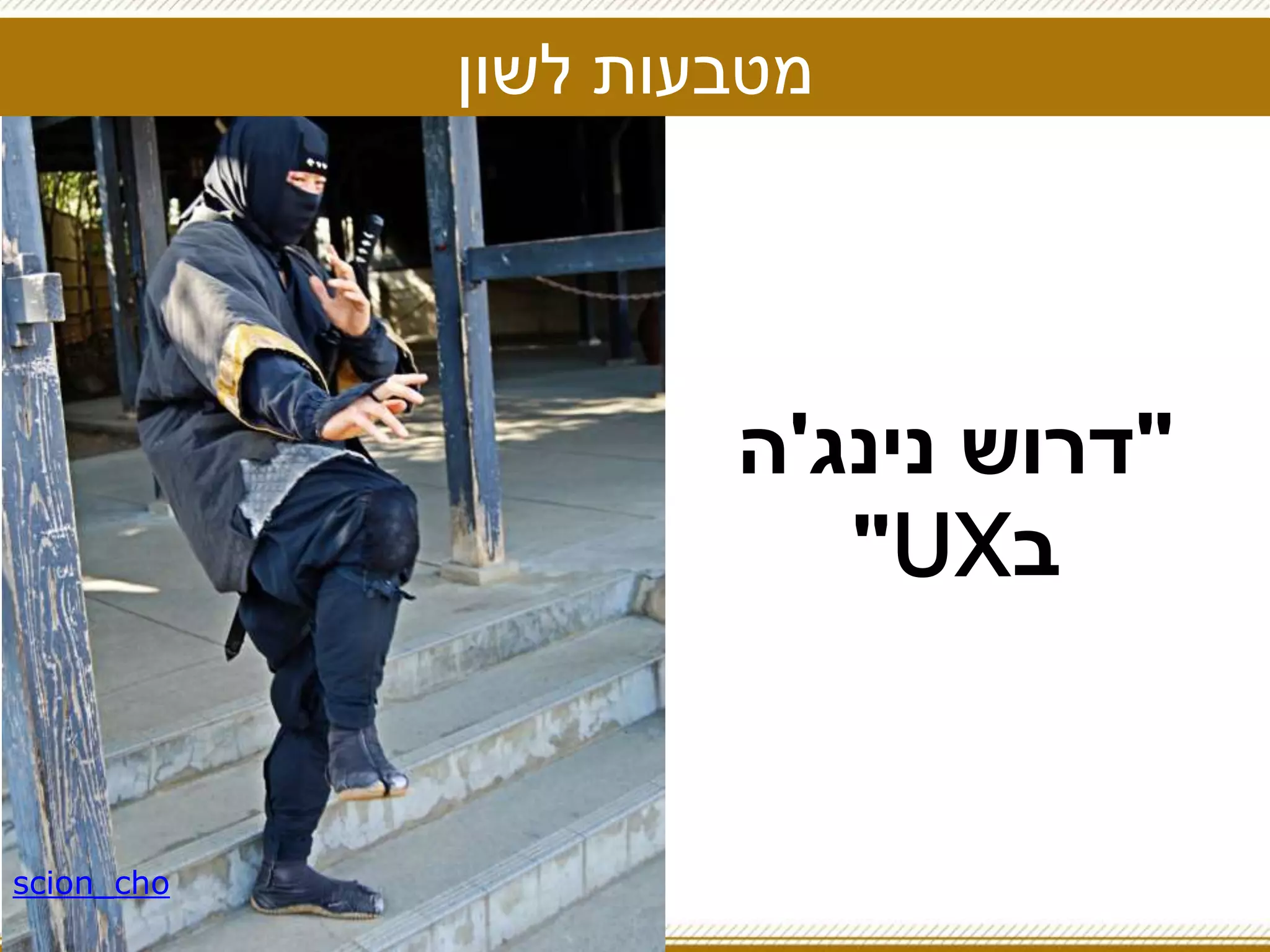 ‫לשון‬ ‫מטבעות‬
"‫נינג‬ ‫דרוש‬'‫ה‬
‫ב‬UX"
scion_cho
 