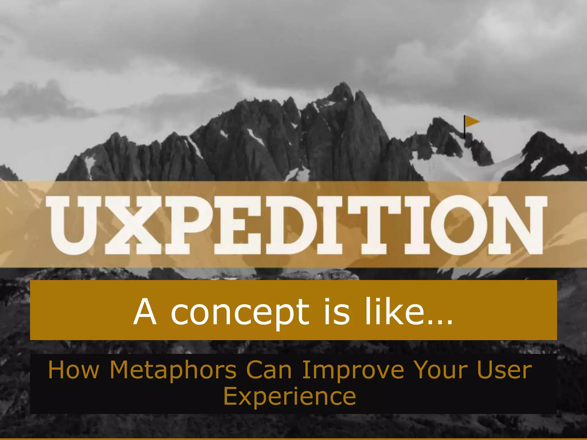 A concept is like…
How Metaphors Can Improve Your User
Experience
 