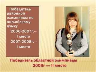 Победитель
районной
олимпиады по
английскому
языку
2006-2007г.--
I место
2007-2008г. –
I место
 