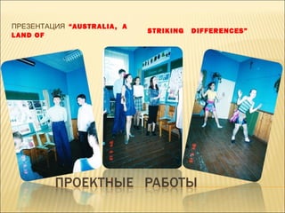 ПРЕЗЕНТАЦИЯ “AUSTRALIA, A
LAND OF
STRIKING DIFFERENCES”
 