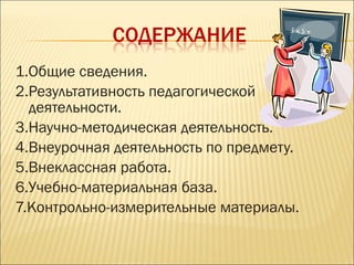 1.Общие сведения.
2.Результативность педагогической
деятельности.
3.Научно-методическая деятельность.
4.Внеурочная деятельность по предмету.
5.Внеклассная работа.
6.Учебно-материальная база.
7.Контрольно-измерительные материалы.
 