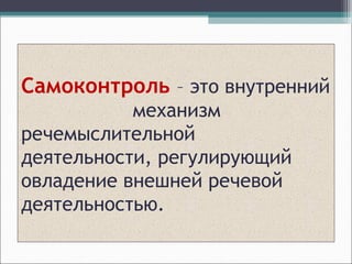 Самоконтроль – это внутренний
механизм
речемыслительной
деятельности, регулирующий
овладение внешней речевой
деятельностью.
 