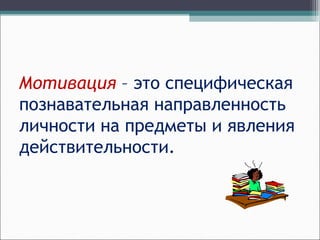 Мотивация – это специфическая
познавательная направленность
личности на предметы и явления
действительности.
 